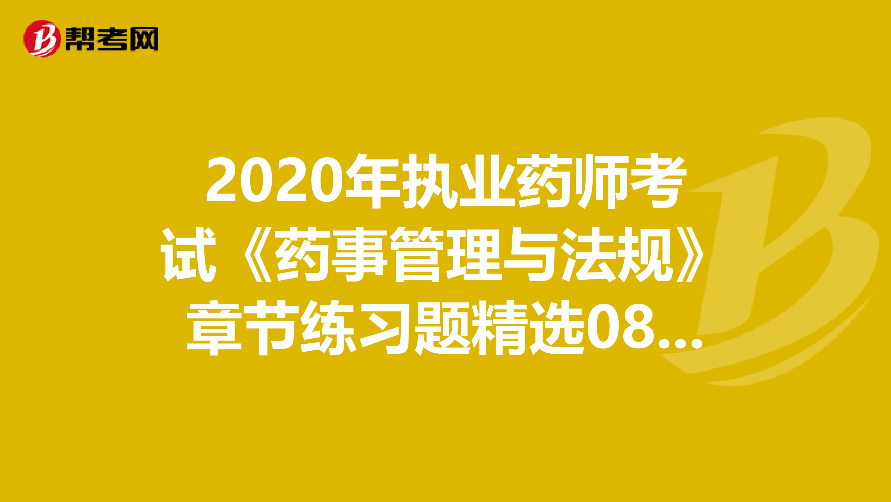 2020年执业药师考试《药事管理与法规》章节练习题精选0817