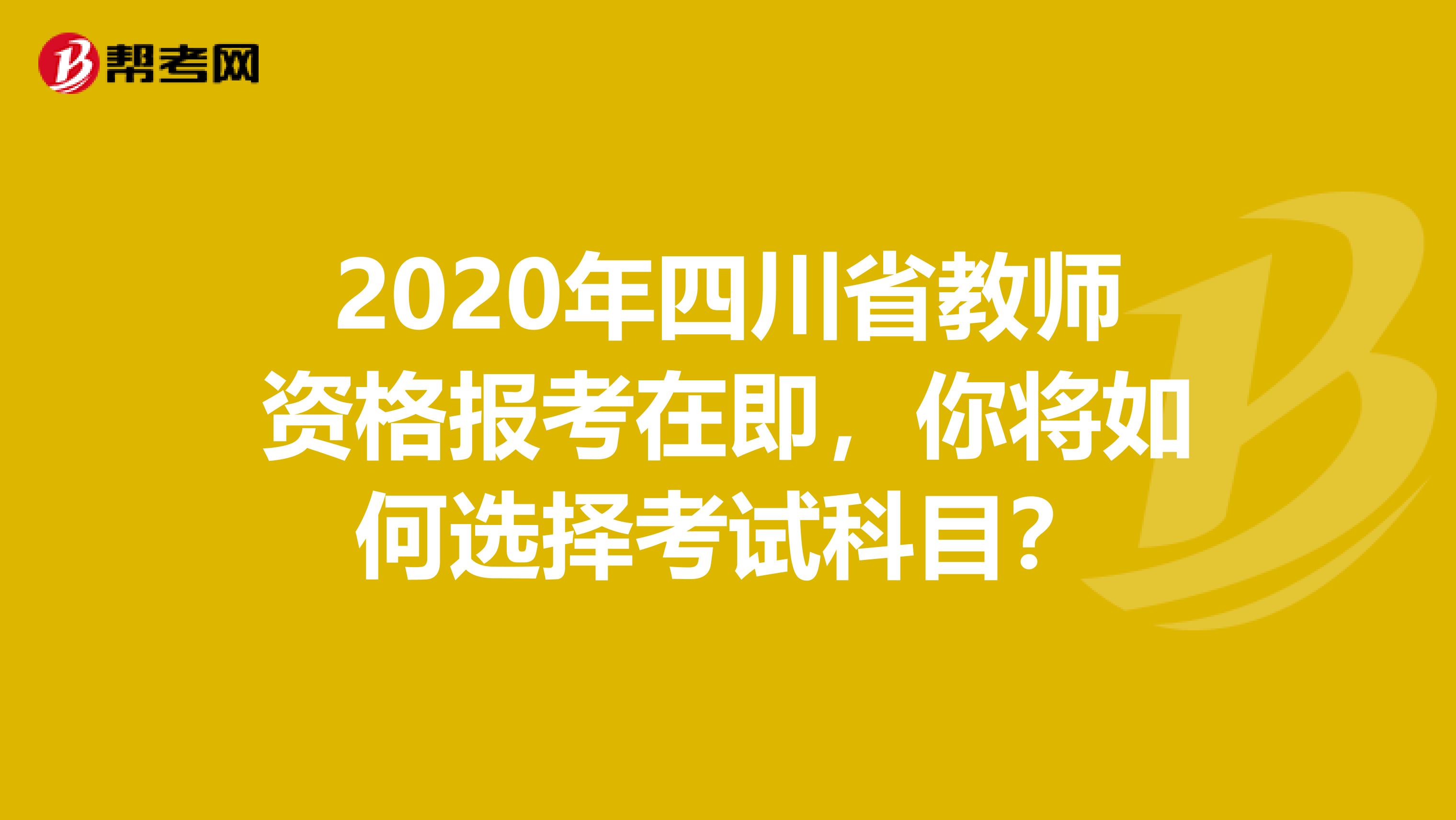 2020年四川省教师资格报考在即，你将如何选择考试科目？