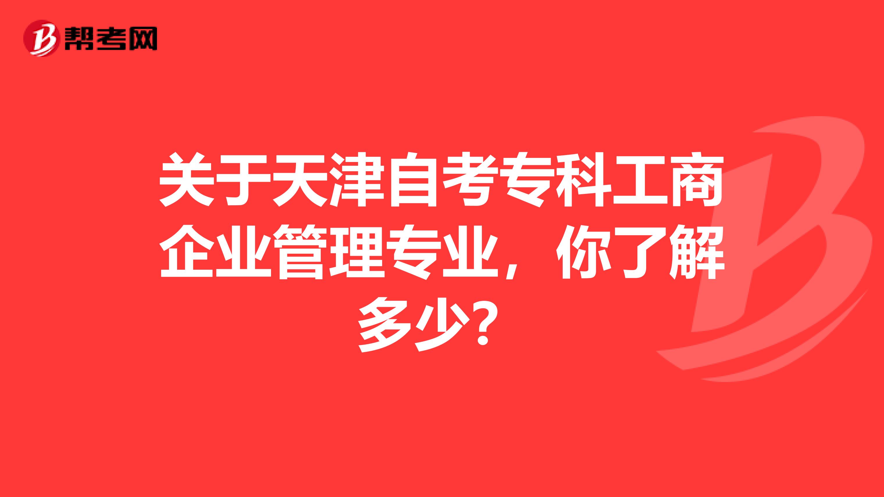 关于天津自考专科工商企业管理专业，你了解多少？