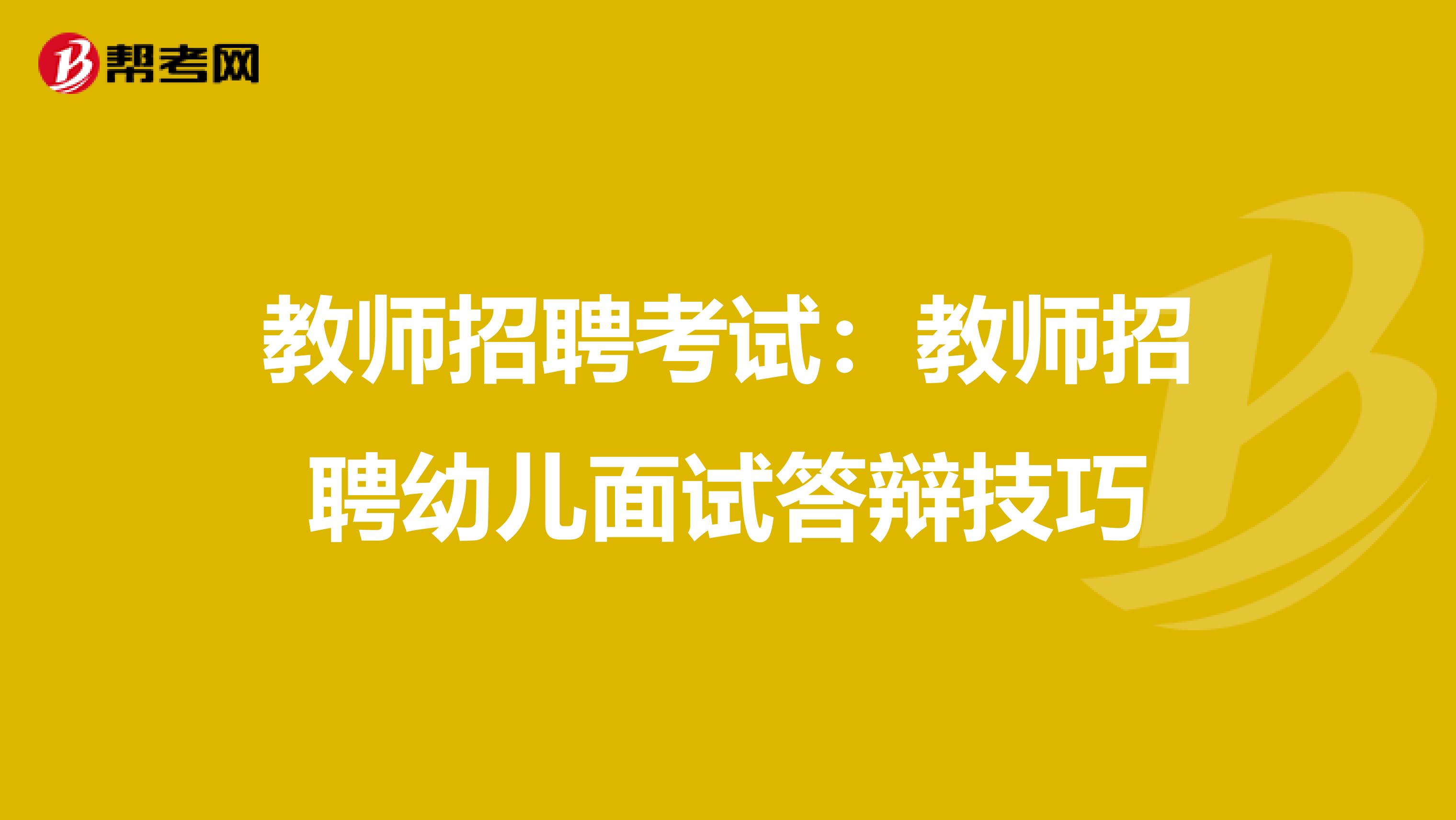 教师招聘考试：教师招聘幼儿面试答辩技巧