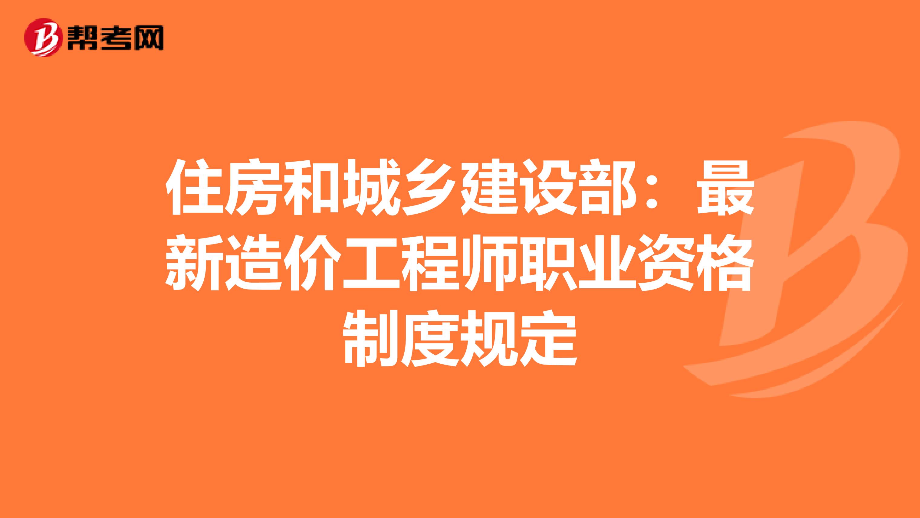 住房和城乡建设部：最新造价工程师职业资格制度规定