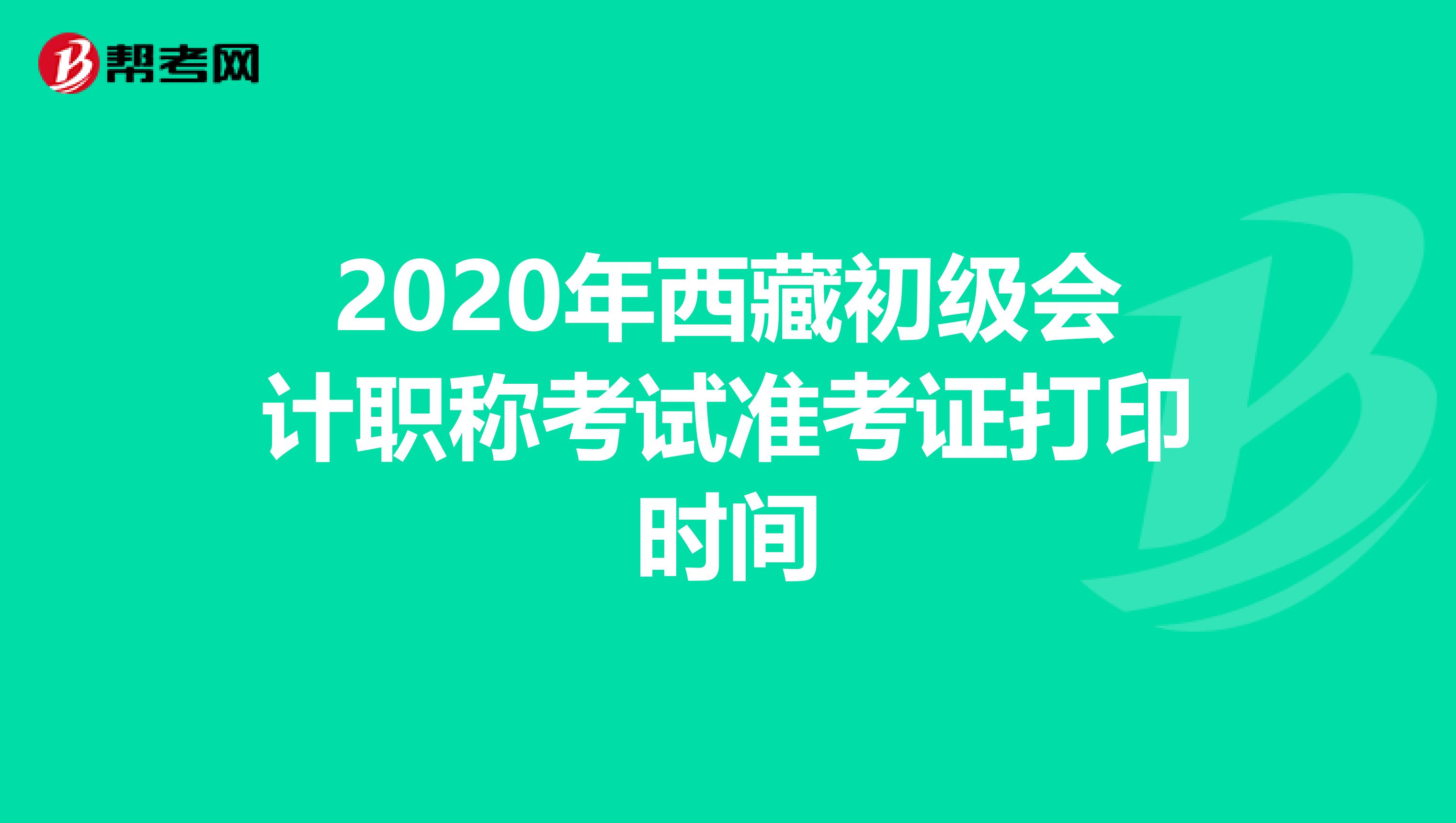 2020年西藏初级会计职称考试准考证打印时间