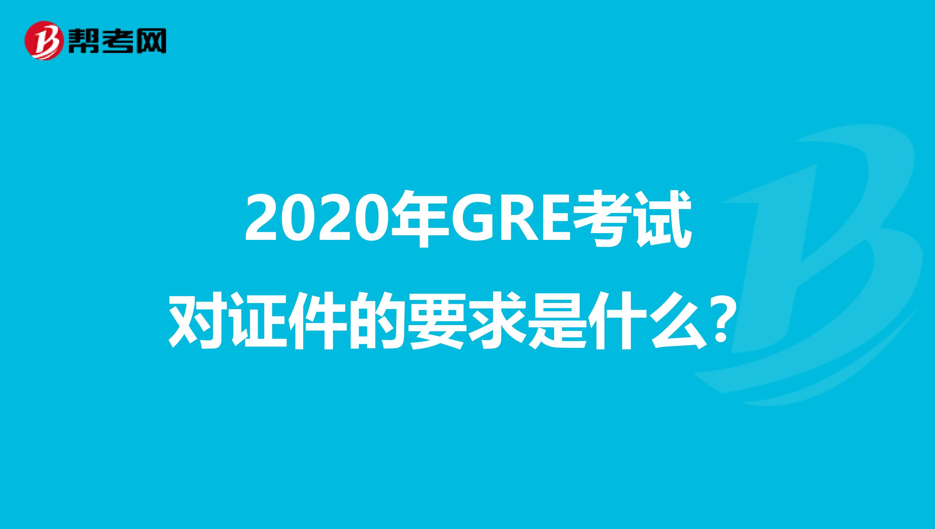 2020年GRE考试对证件的要求是什么？