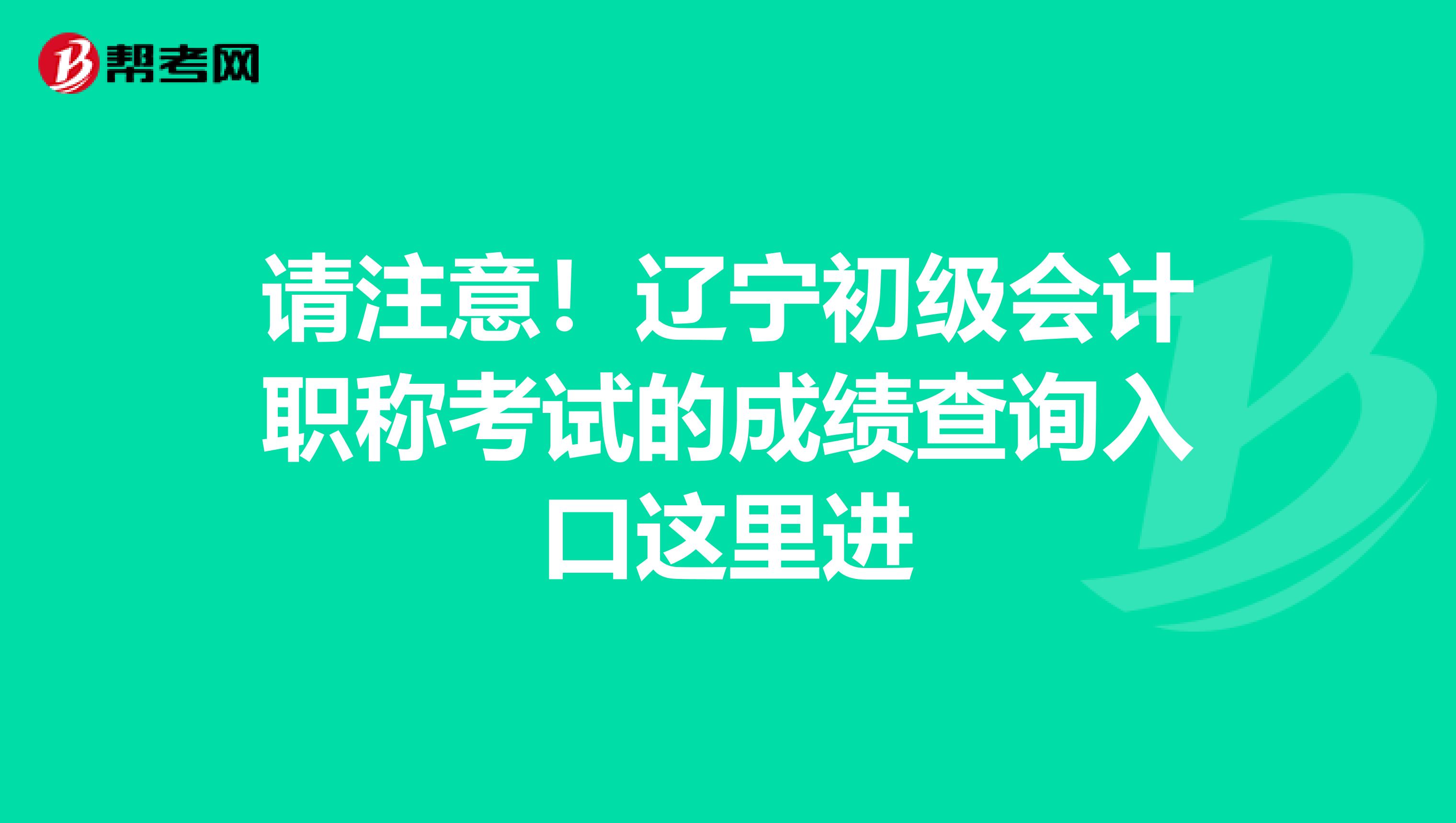 请注意！辽宁初级会计职称考试的成绩查询入口这里进