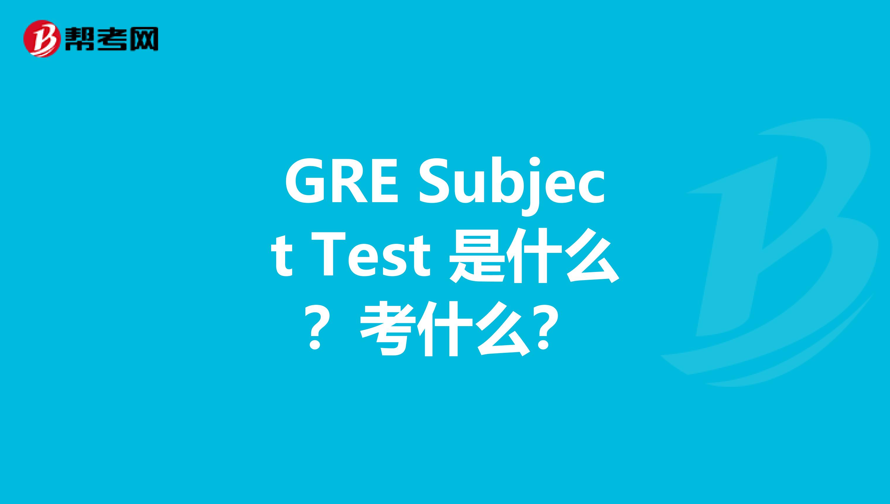 GRE Subject Test 是什么？考什么？