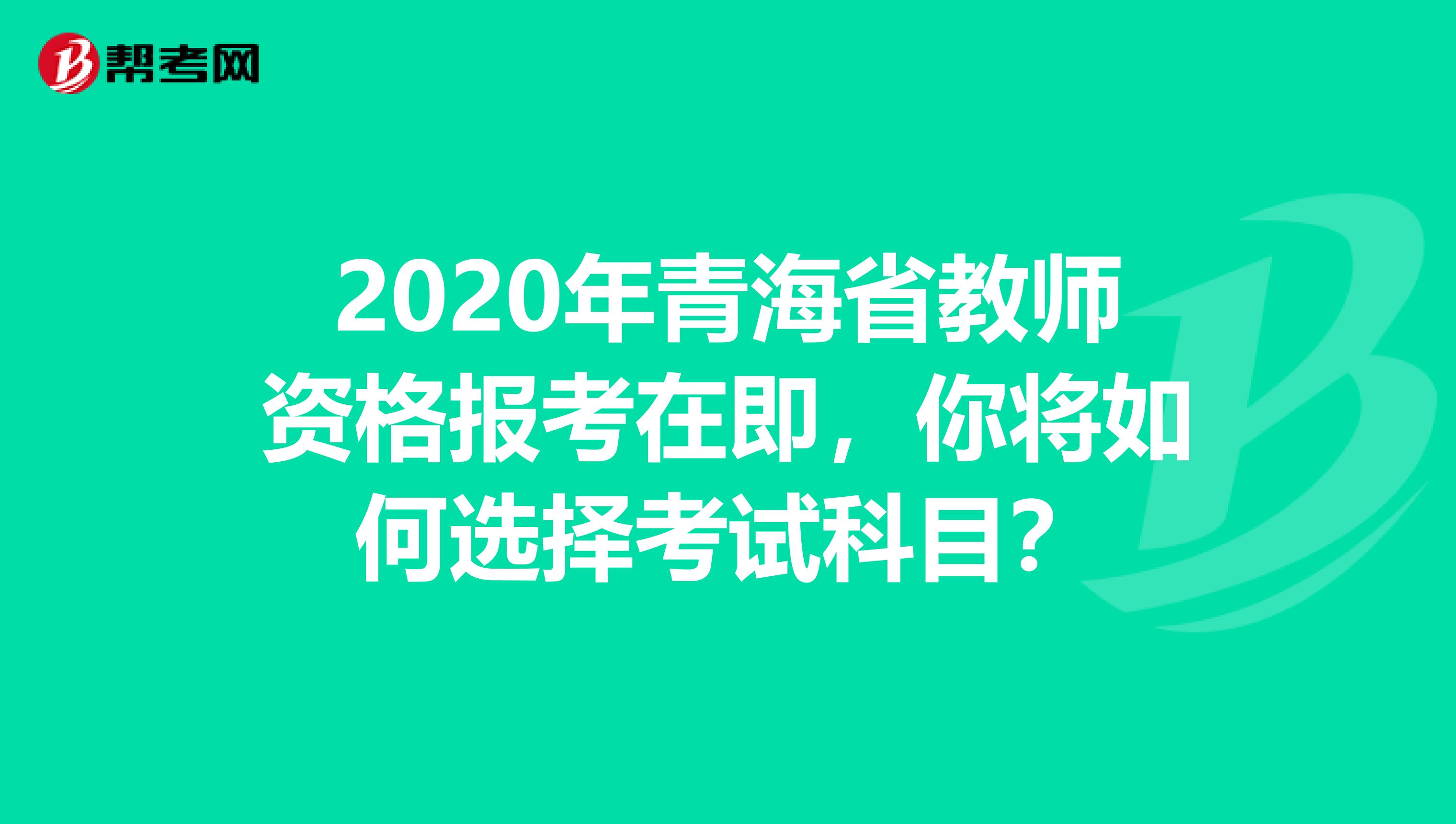 2020年青海省教师资格报考在即，你将如何选择考试科目？