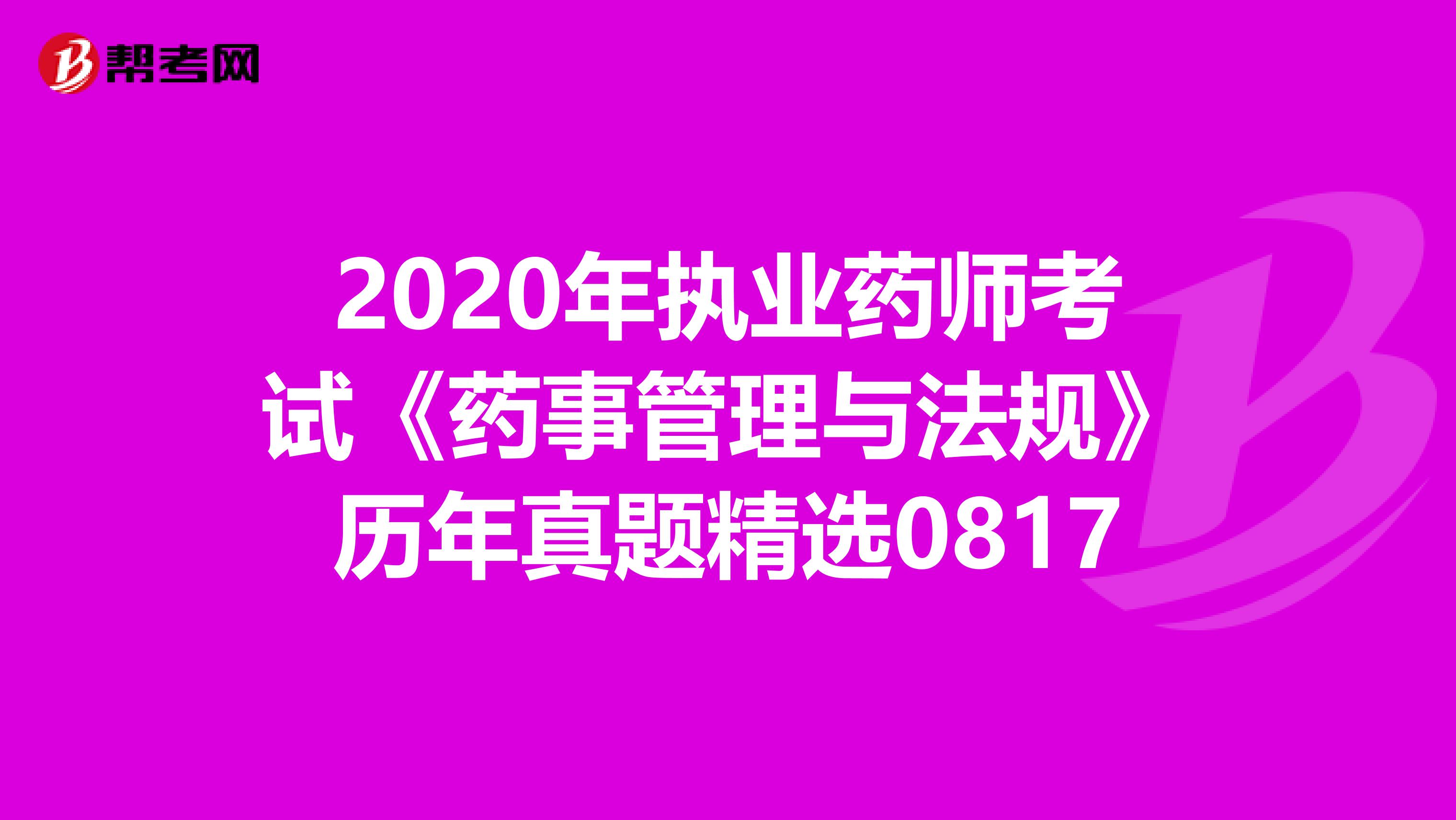 2020年执业药师考试《药事管理与法规》历年真题精选0817