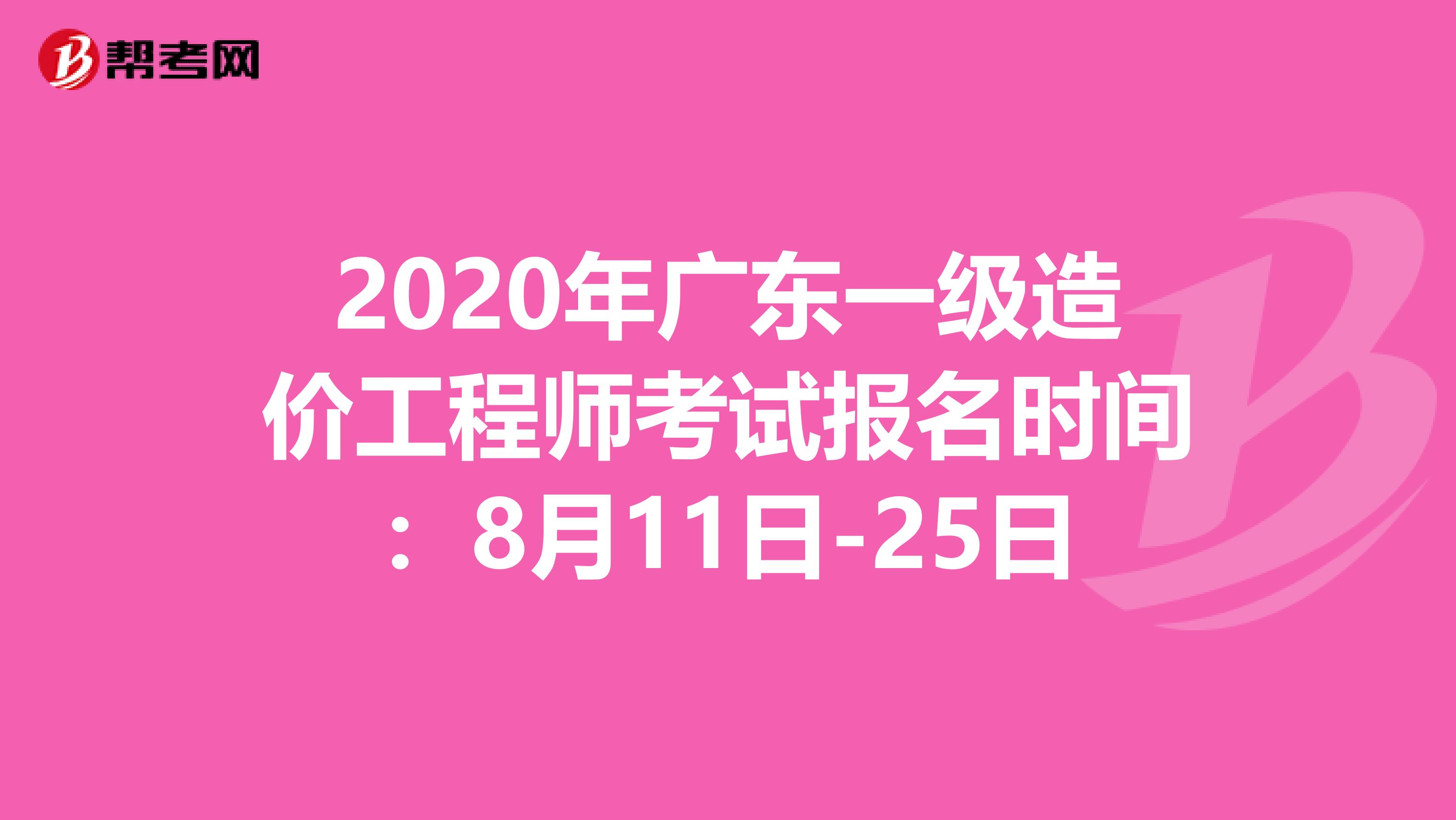 2020年广东一级造价工程师考试报名时间：8月11日-25日