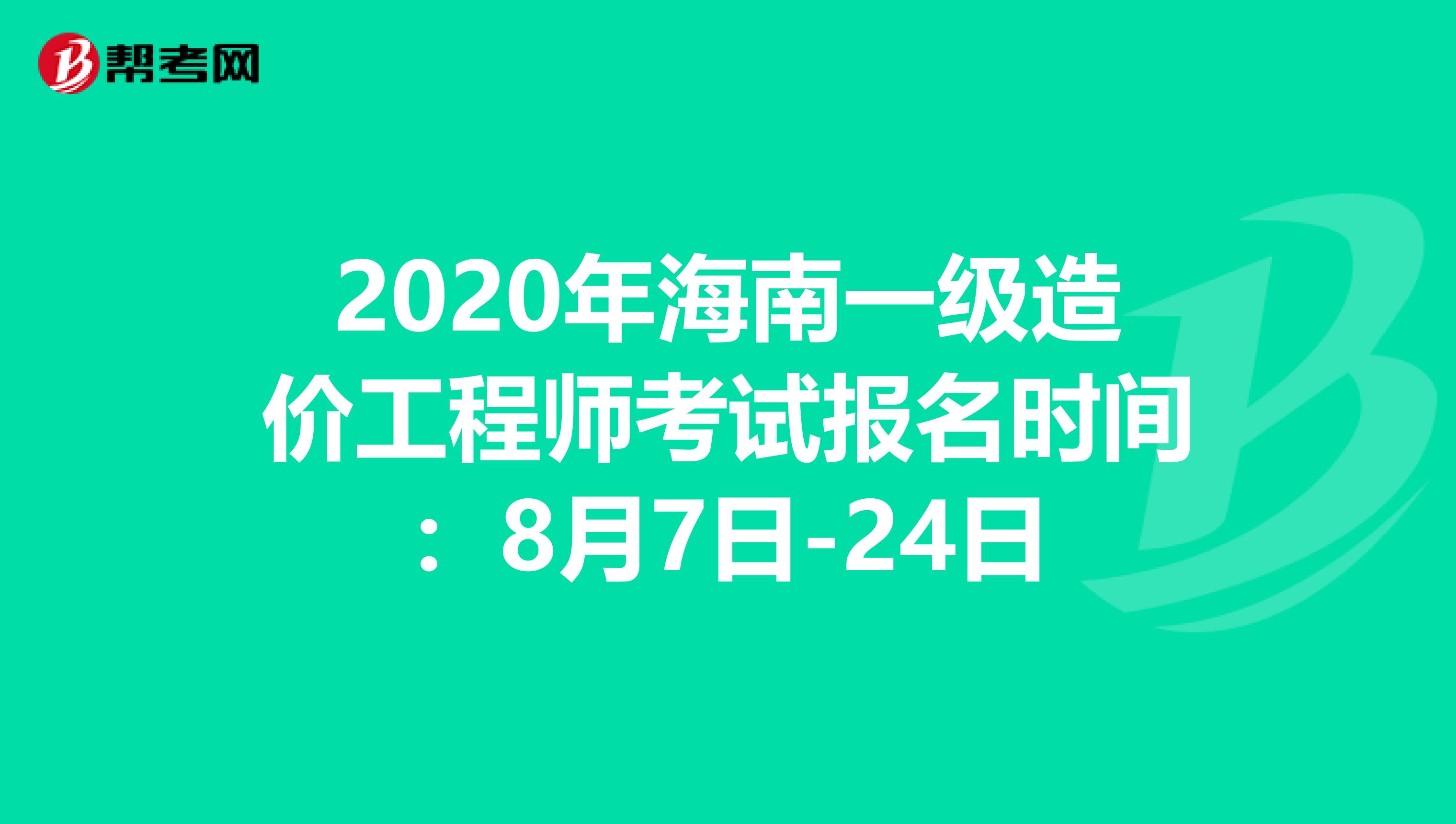 2020年海南一级造价工程师考试报名时间：8月7日-24日