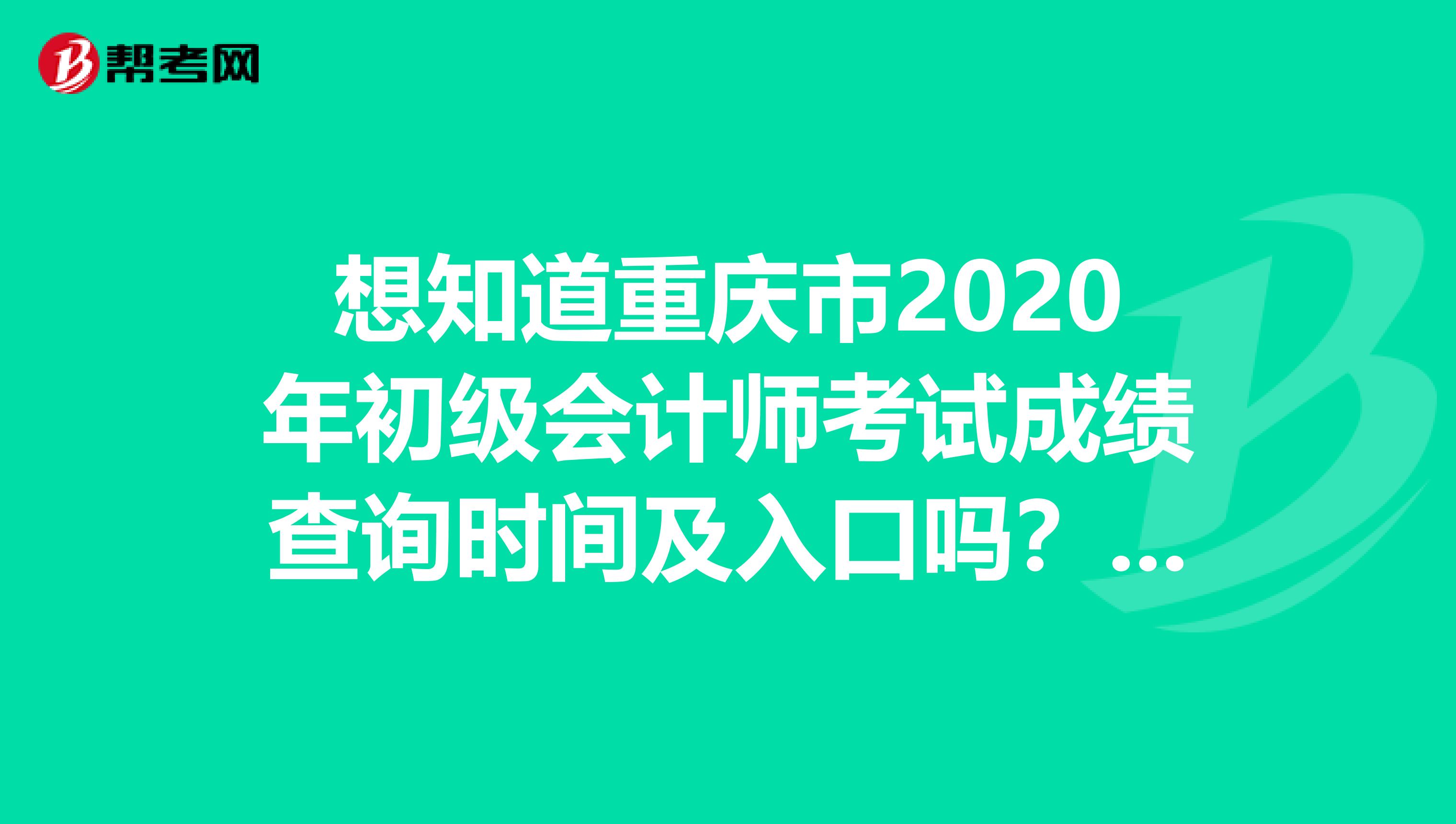 想知道重庆市2020年初级会计师考试成绩查询时间及入口吗？一起来关注一下吧！