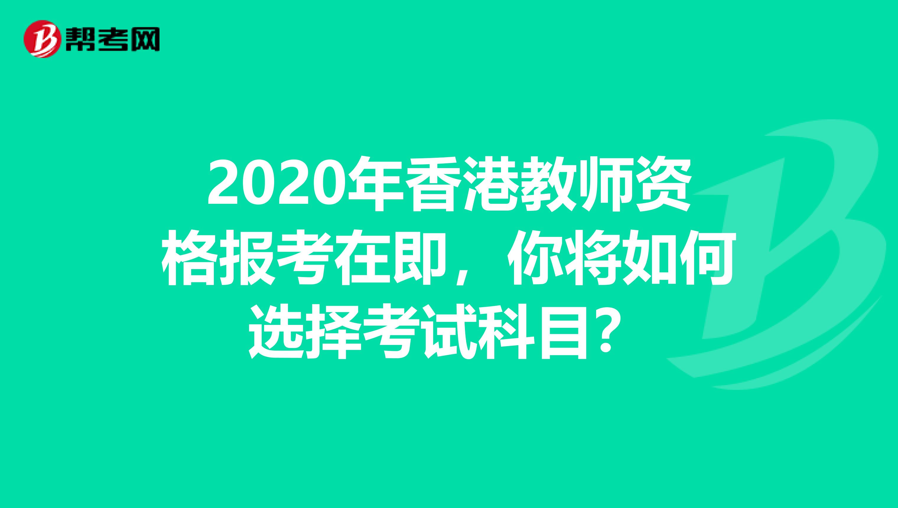 2020年香港教师资格报考在即，你将如何选择考试科目？