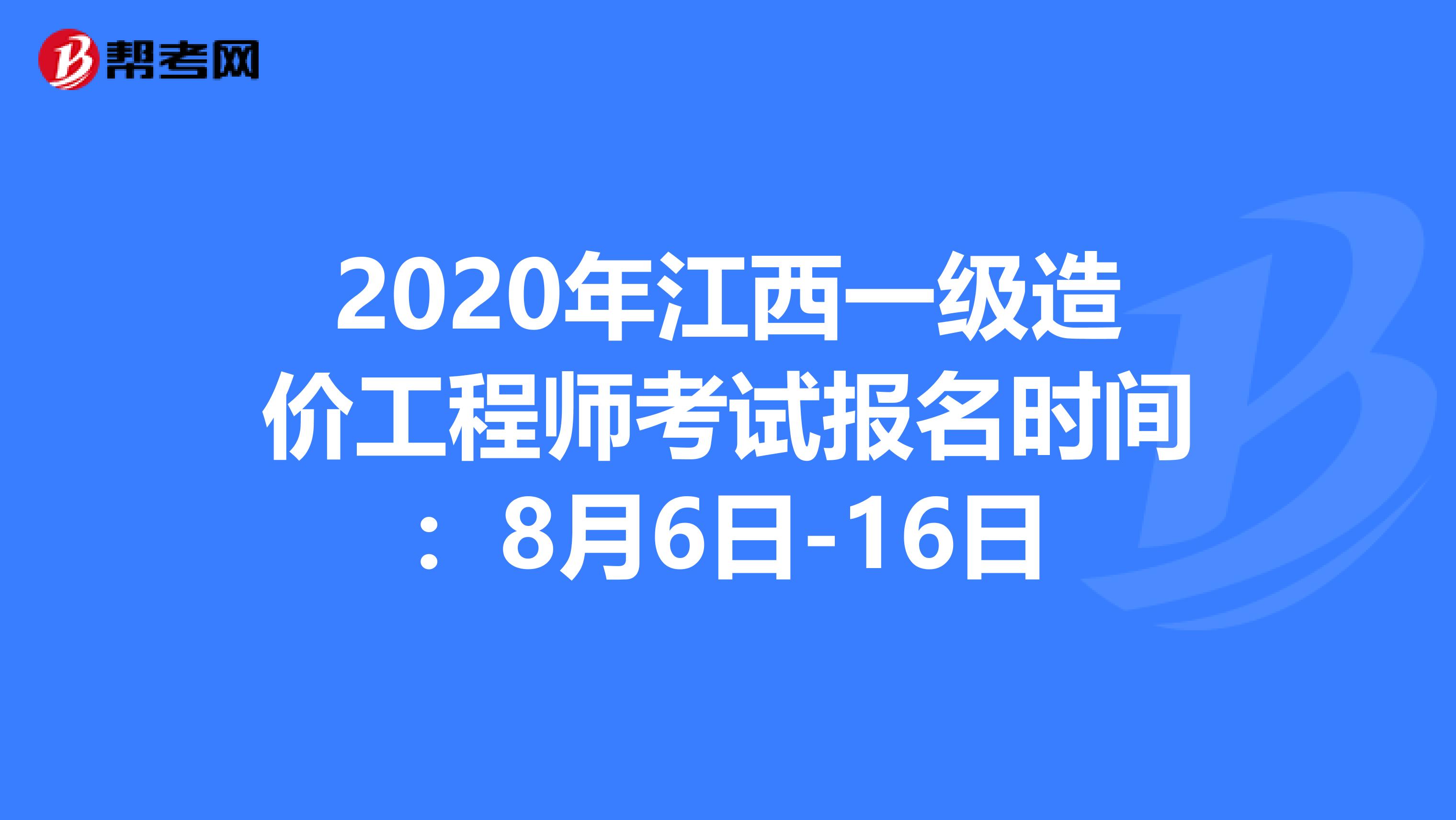 2020年江西一级造价工程师考试报名时间：8月6日-16日
