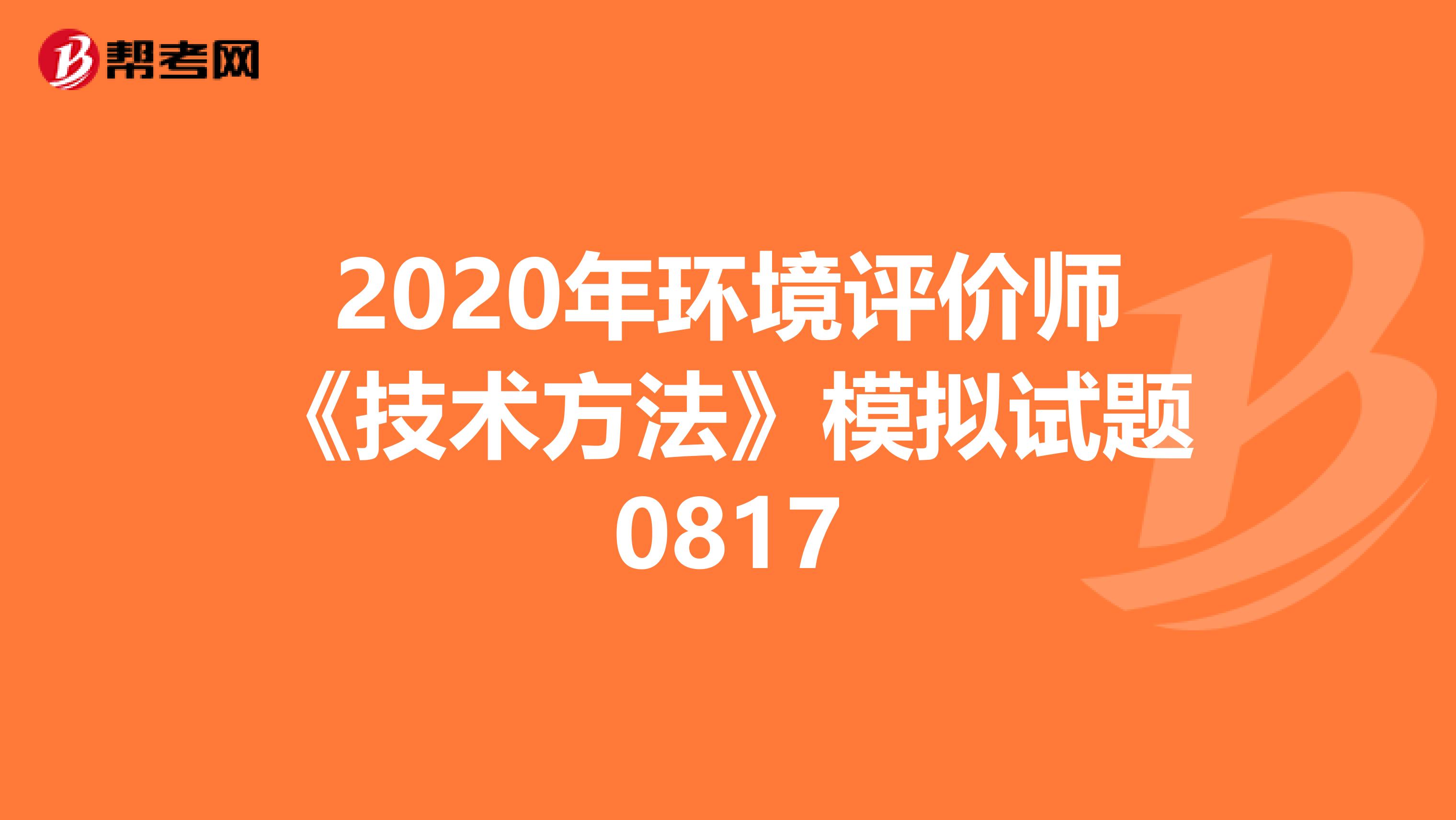 2020年环境评价师《技术方法》模拟试题0817