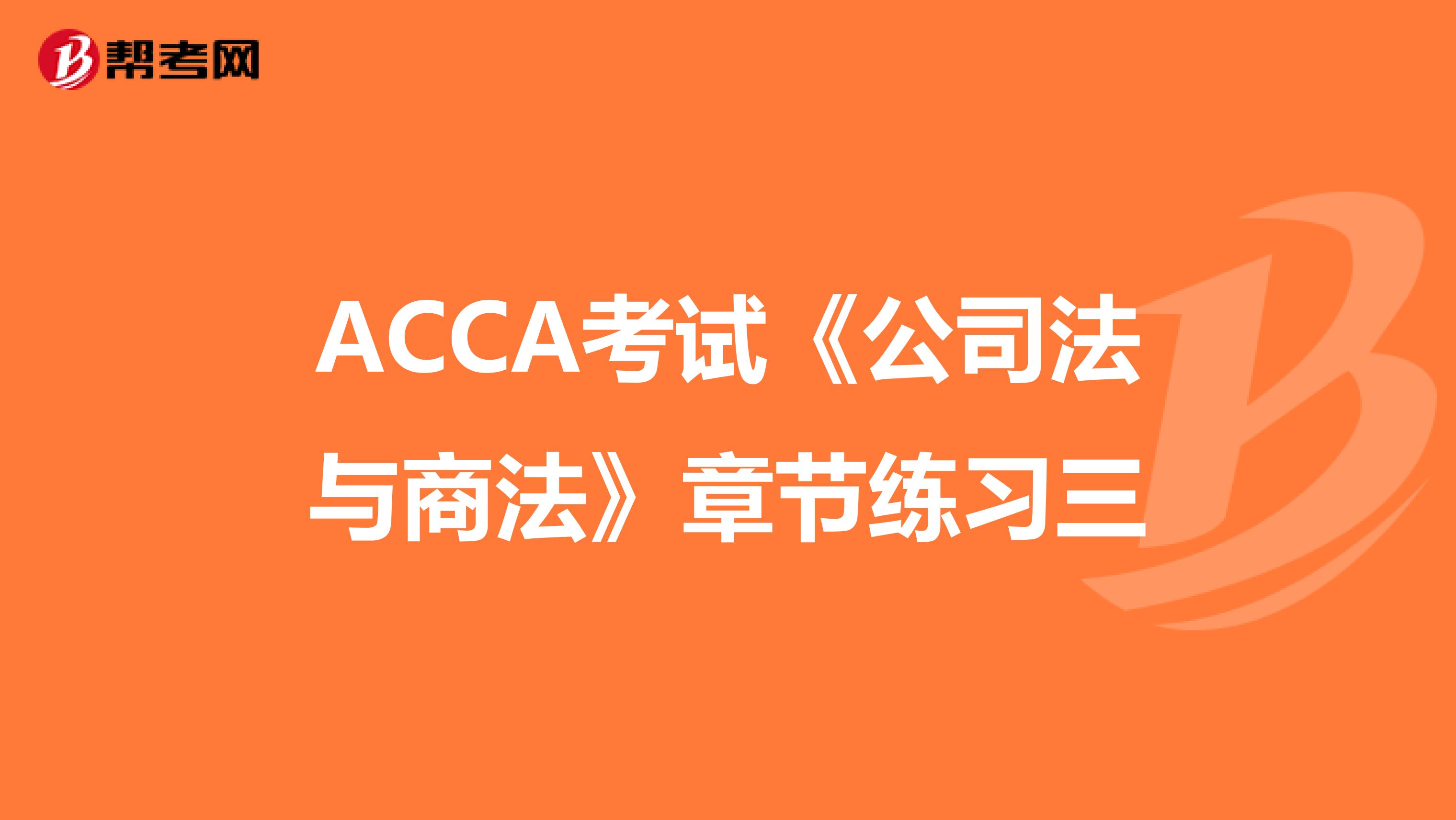 ACCA考试《公司法与商法》章节练习三
