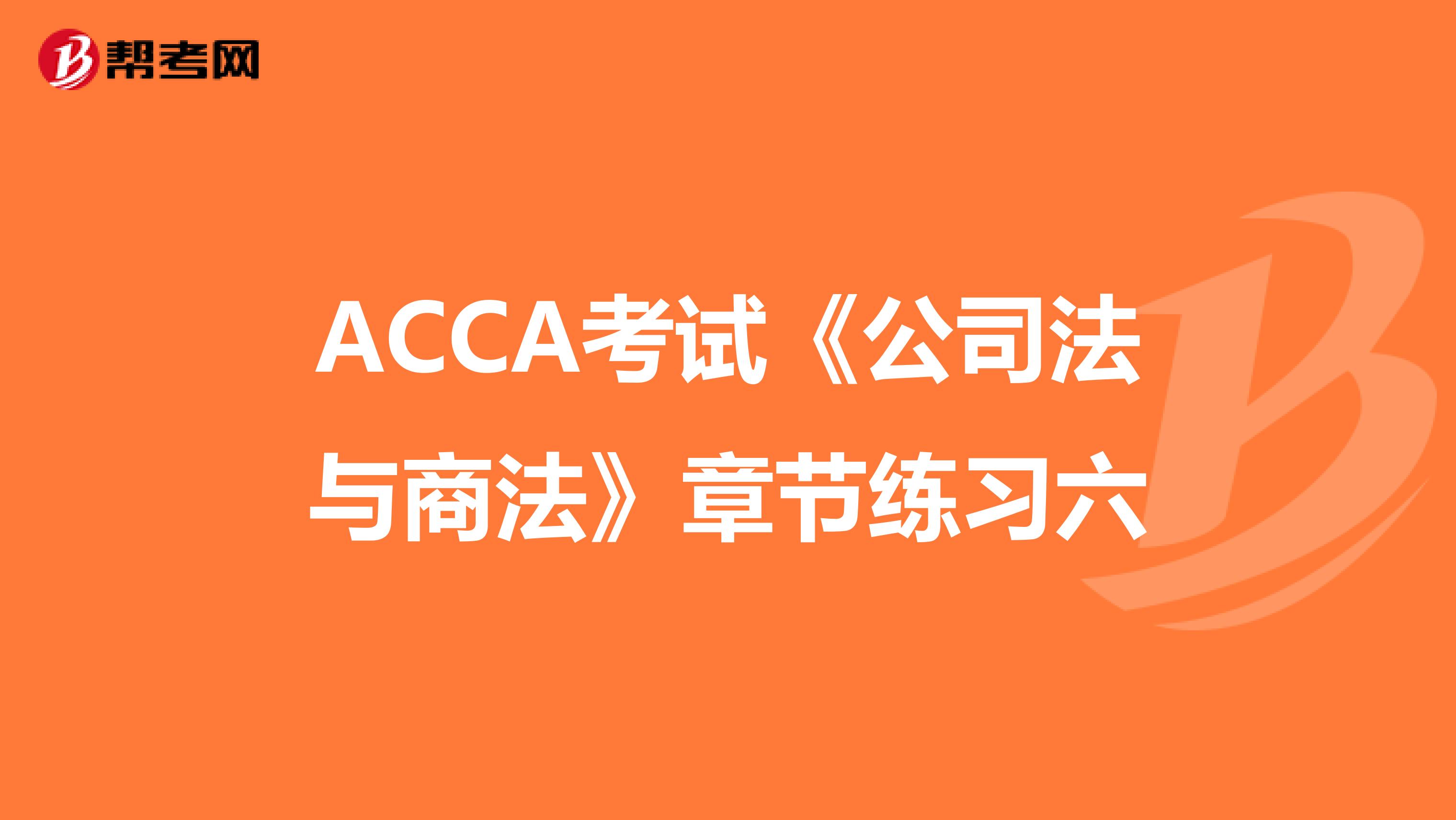 ACCA考试《公司法与商法》章节练习六