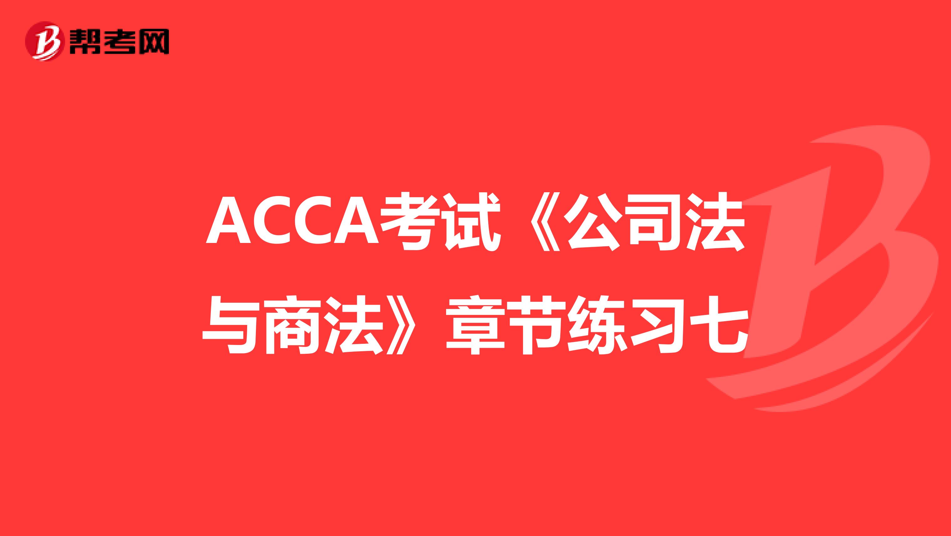 ACCA考试《公司法与商法》章节练习七