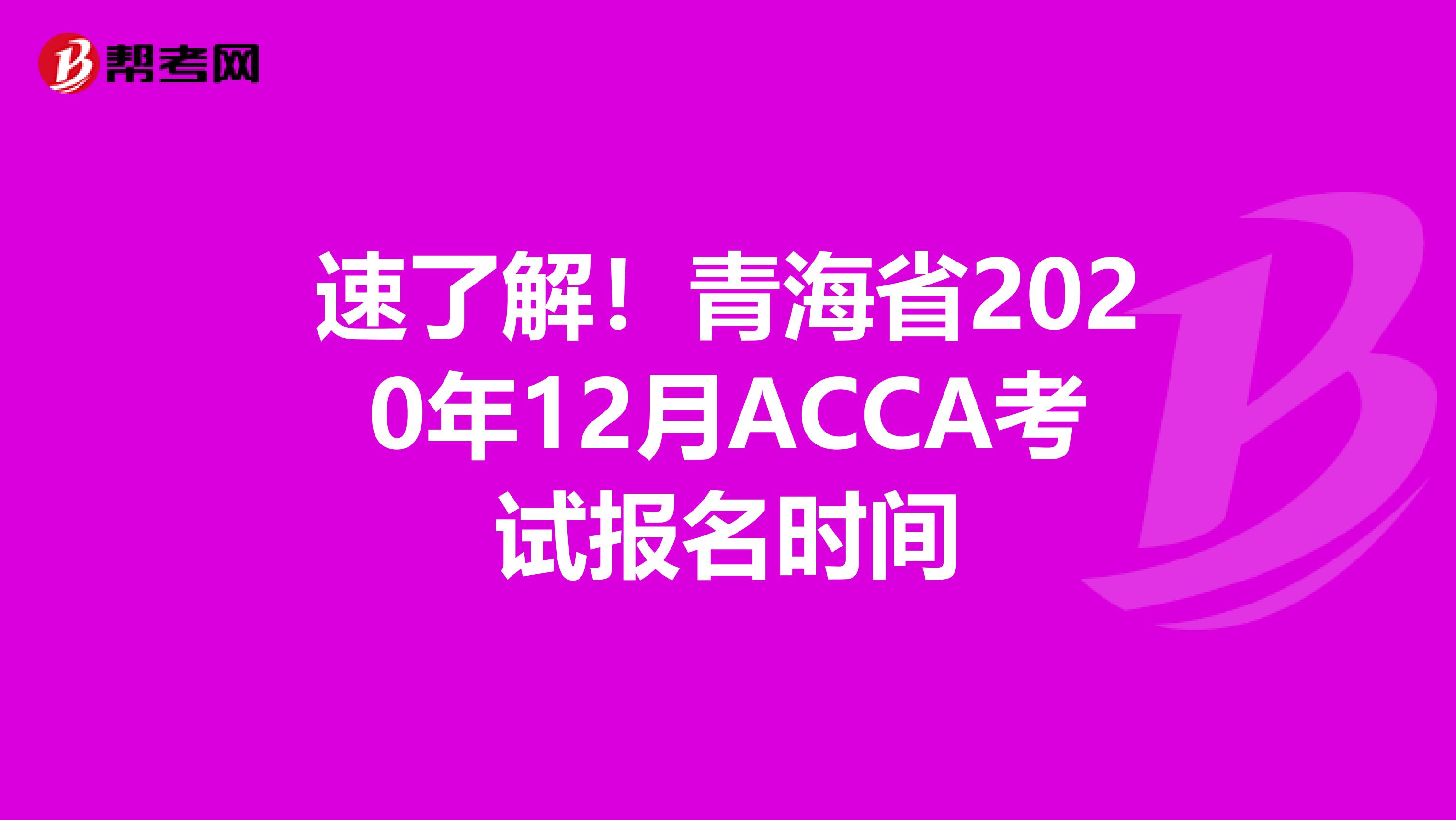 速了解！青海省2020年12月ACCA考试报名时间