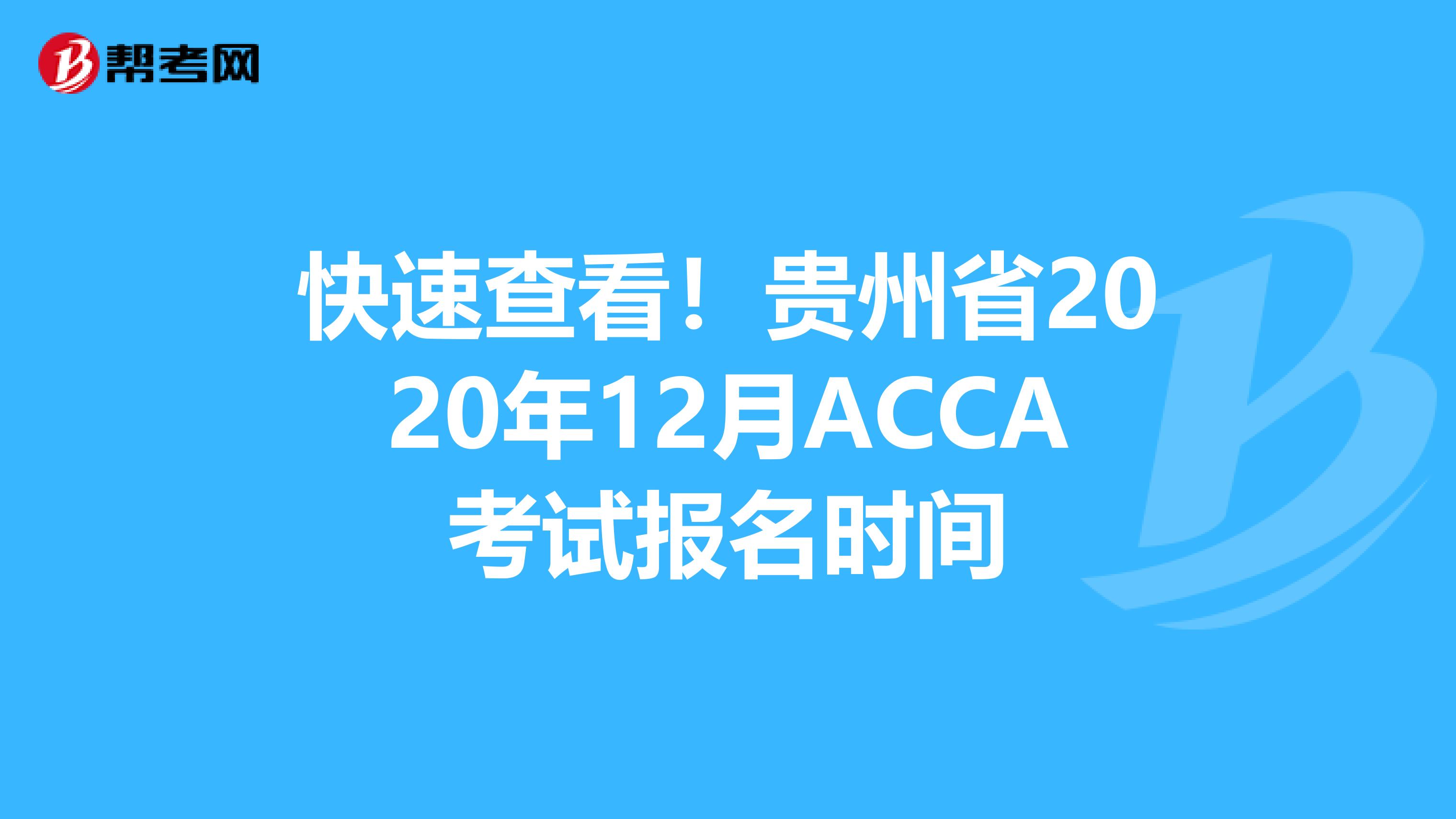 快速查看！贵州省2020年12月ACCA考试报名时间