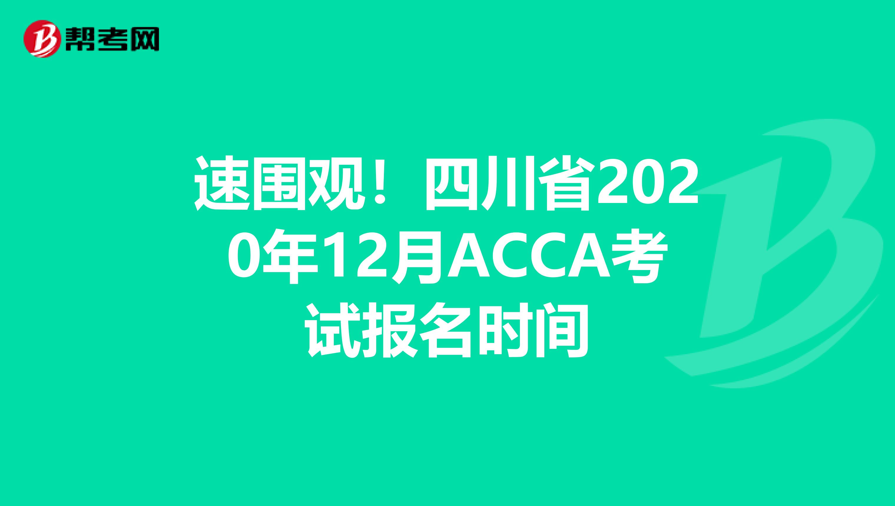 速围观！四川省2020年12月ACCA考试报名时间
