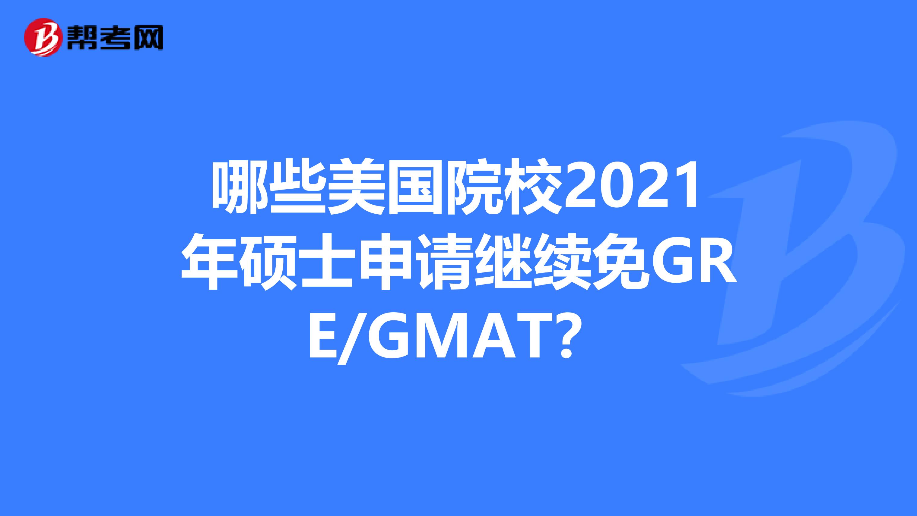 哪些美國院校2021年碩士申請繼續免GRE/GMAT？