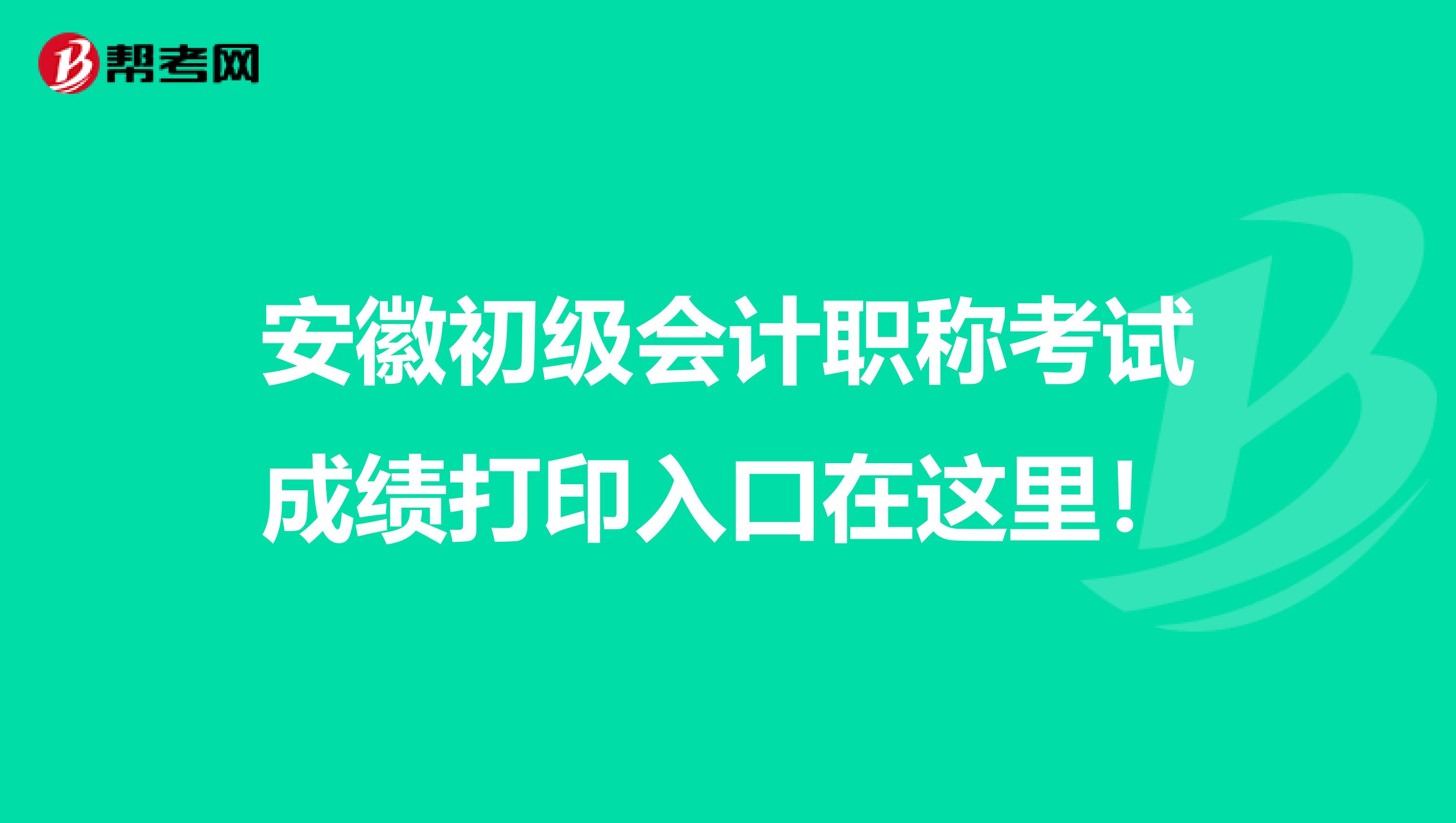 安徽初级会计职称考试成绩打印入口在这里！
