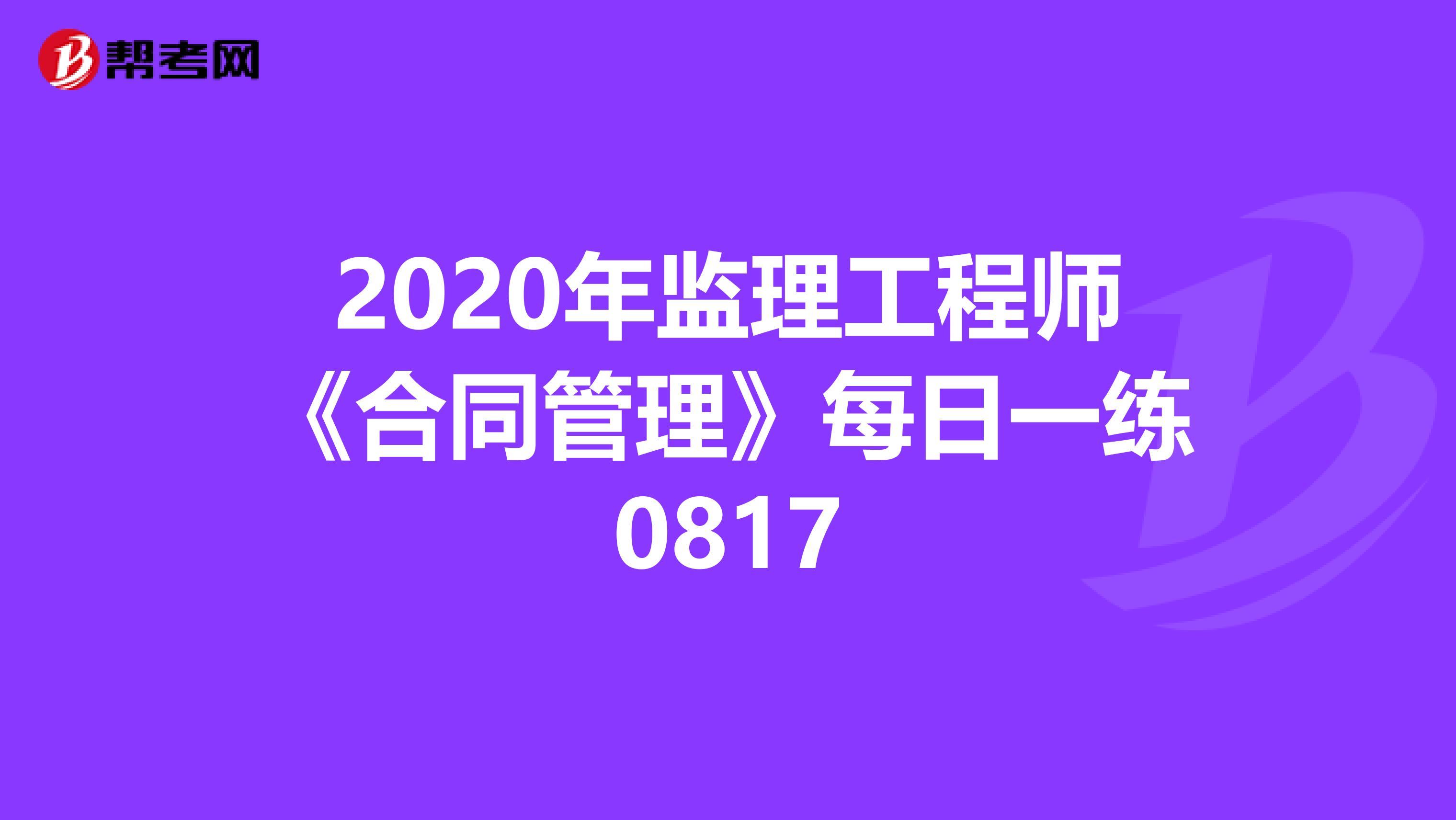 2020年监理工程师《合同管理》每日一练0817