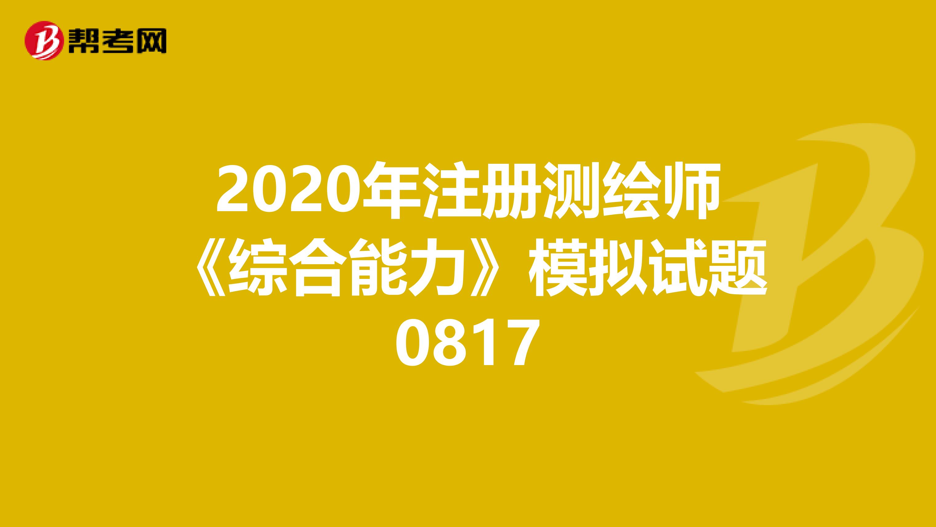 2020年注册测绘师《综合能力》模拟试题0817