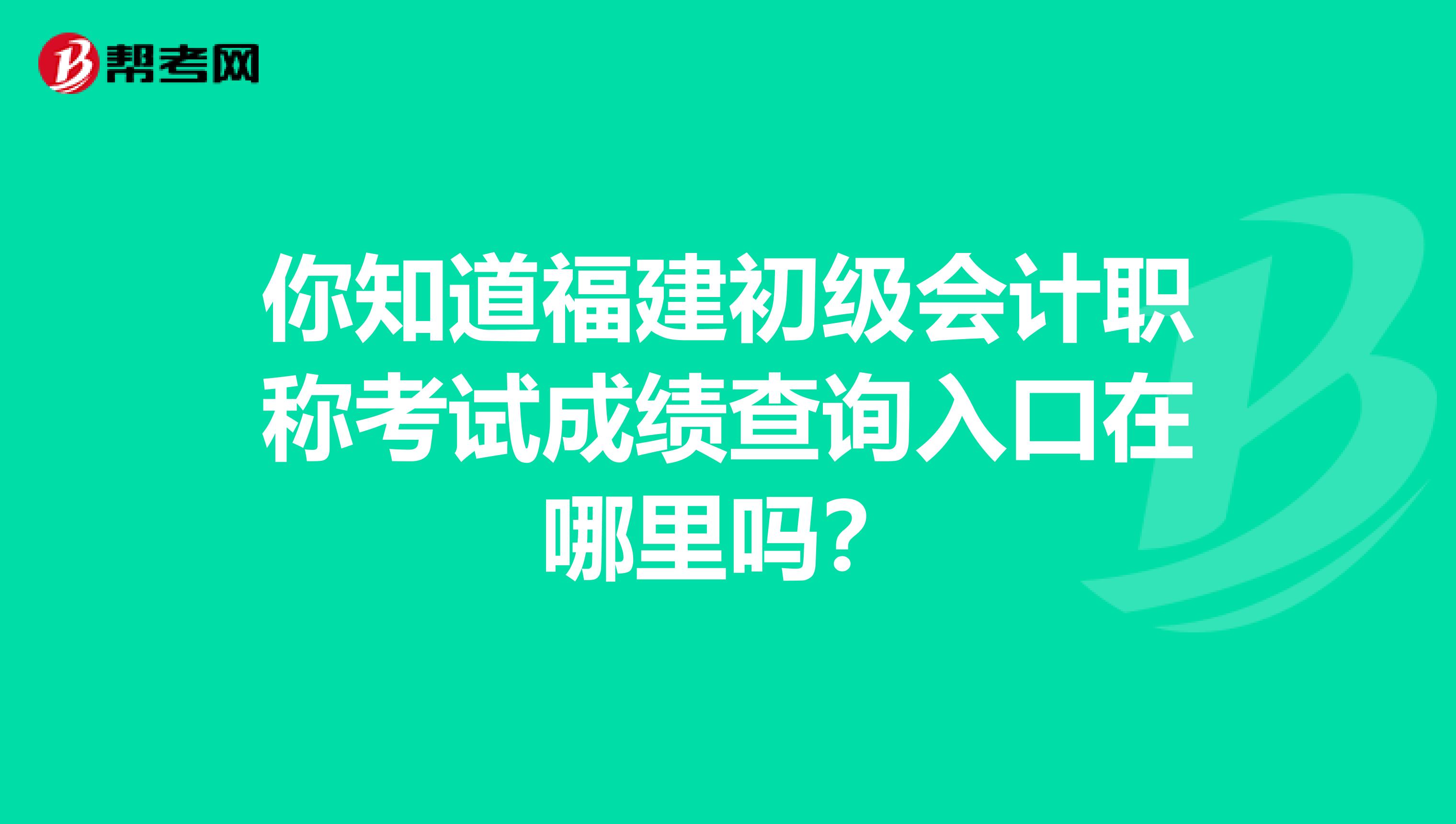 你知道福建初级会计职称考试成绩查询入口在哪里吗？