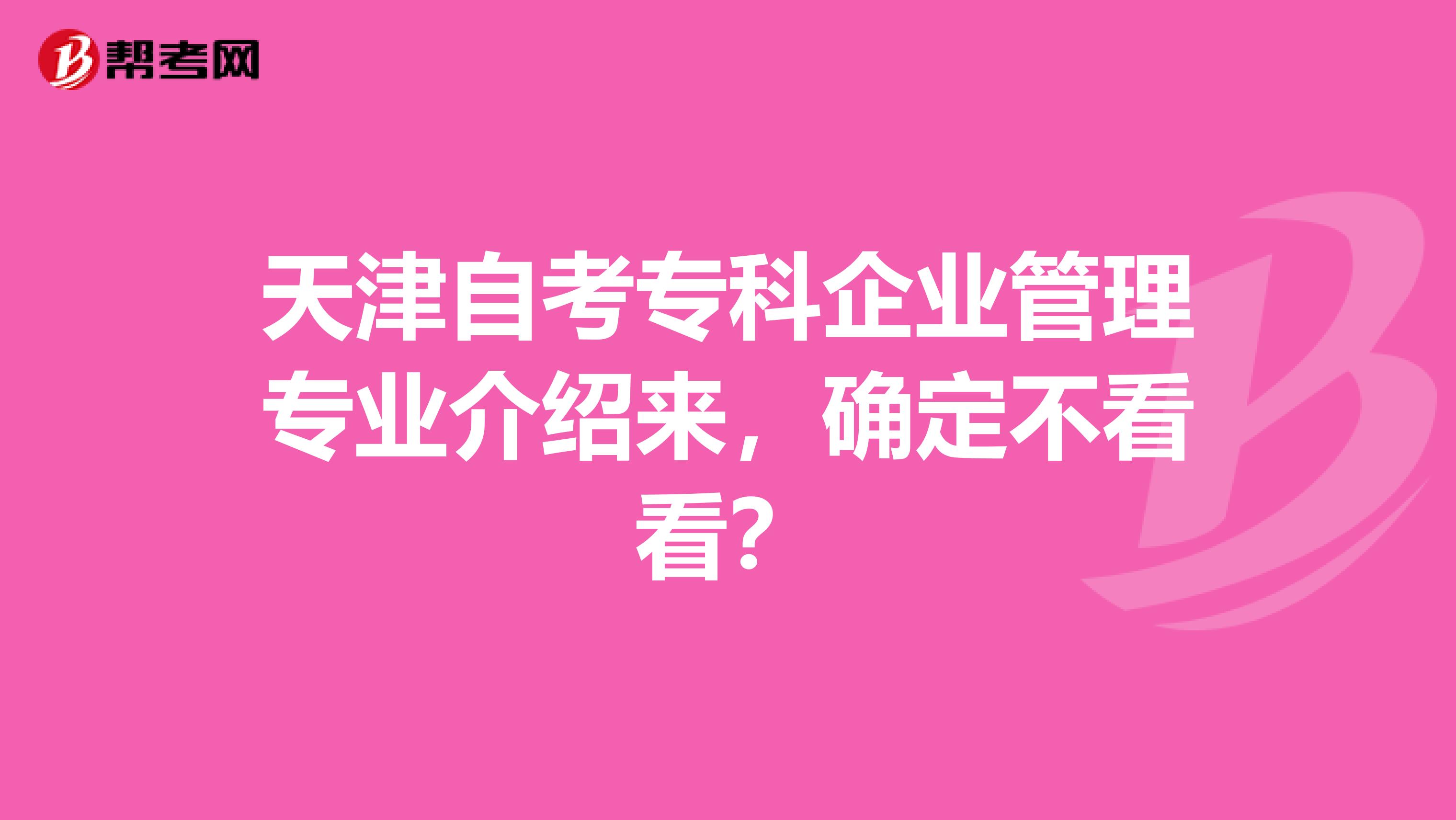 天津自考专科企业管理专业介绍来，确定不看看？