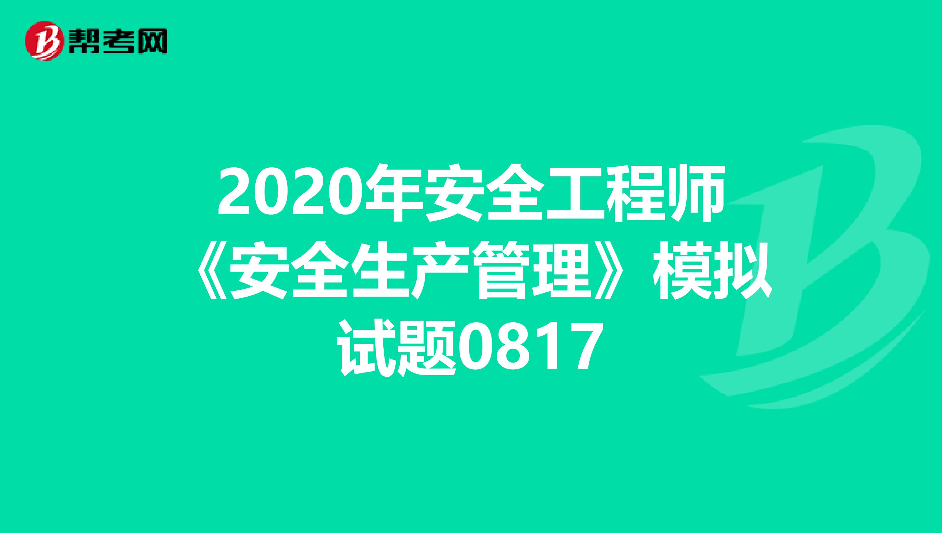 2020年安全工程师《安全生产管理》模拟试题0817