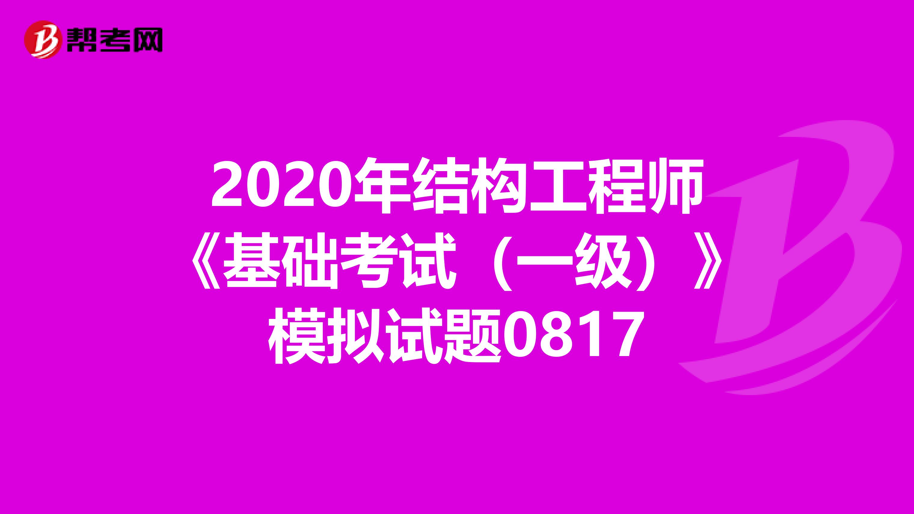 2020年结构工程师《基础考试（一级）》模拟试题0817