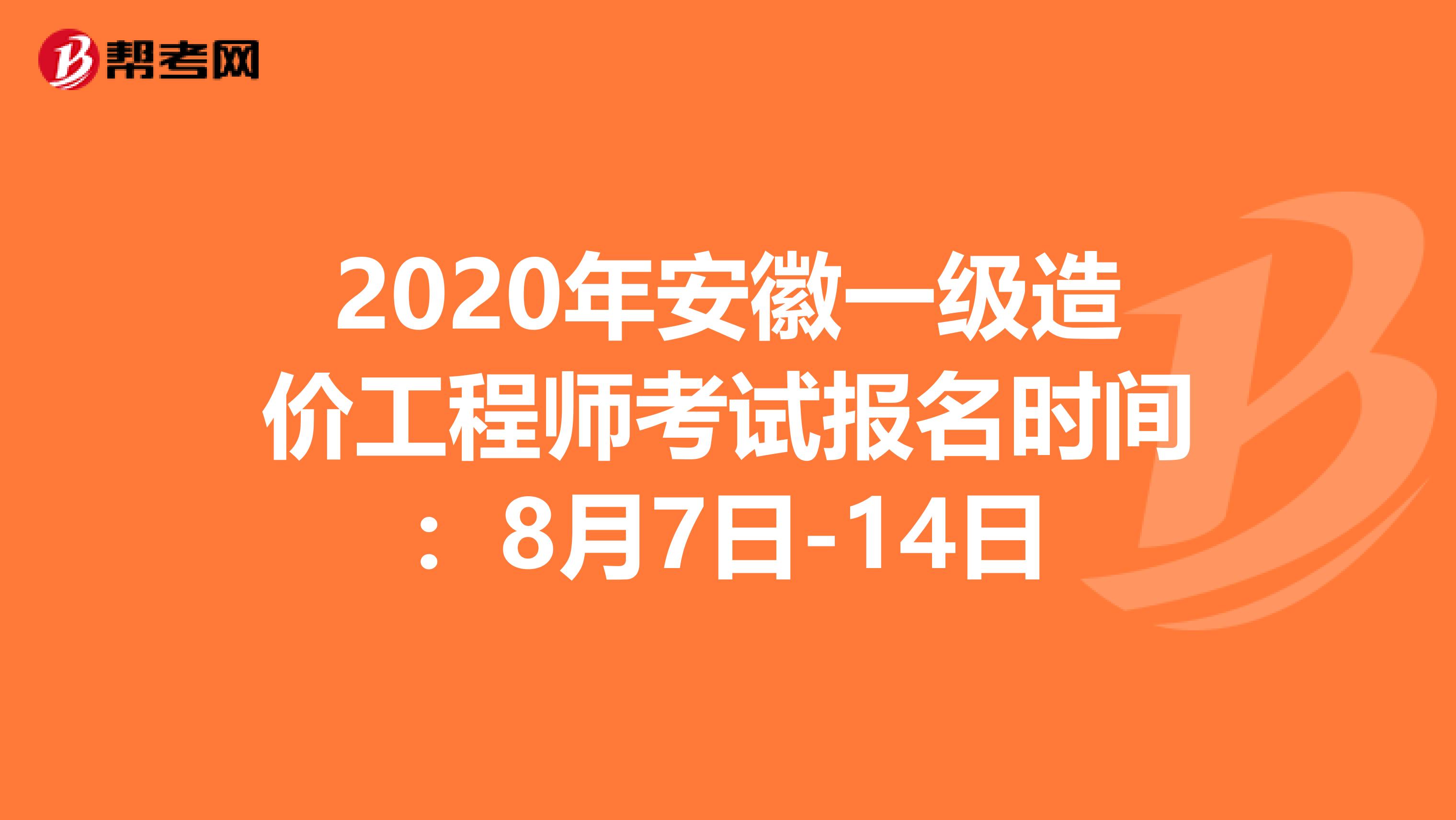 2020年安徽一级造价工程师考试报名时间：8月7日-14日