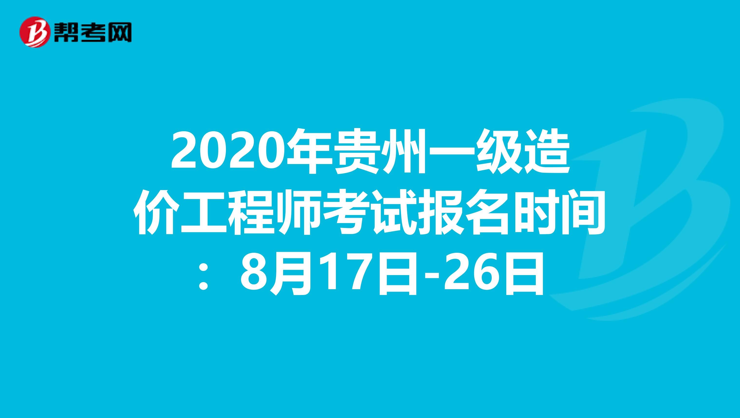 2020年贵州一级造价工程师考试报名时间：8月17日-26日