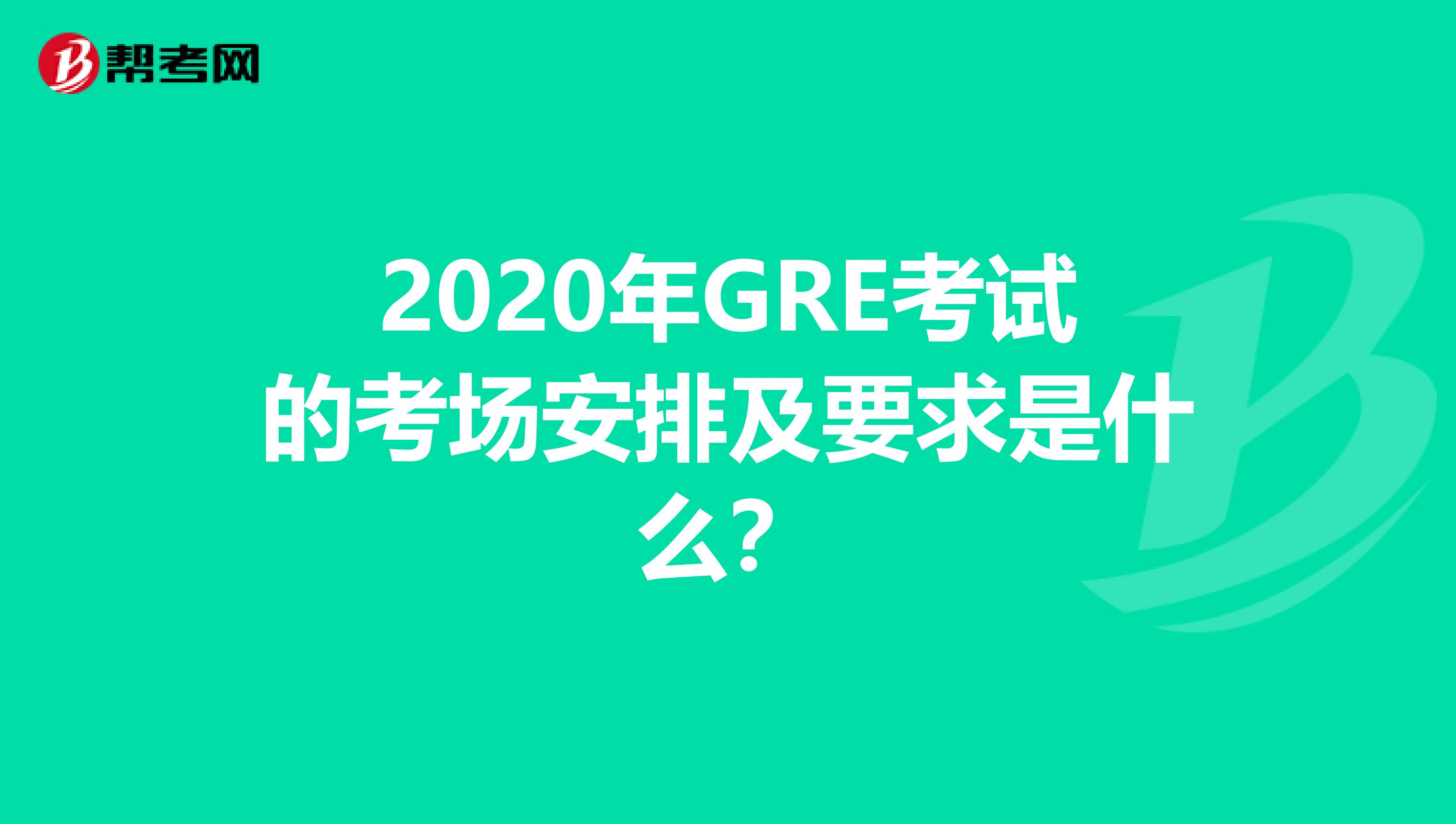 2020年GRE考试的考场安排及要求是什么？