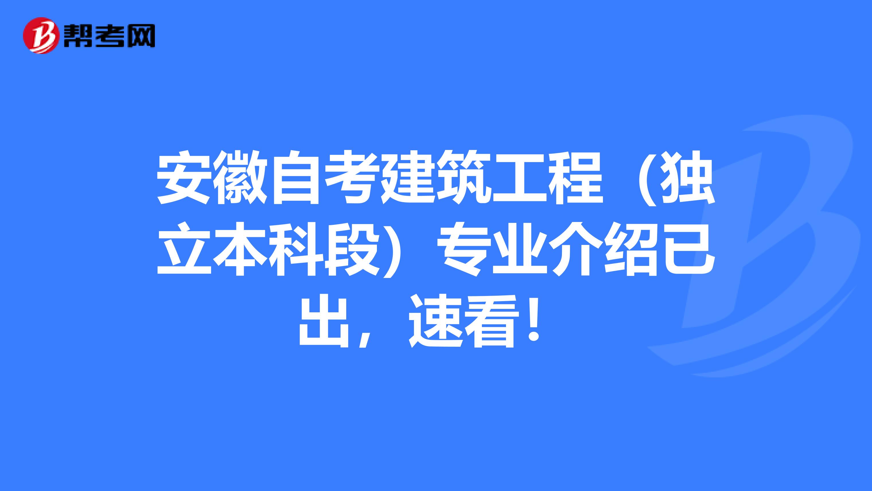 安徽自考建筑工程（独立本科段）专业介绍已出，速看！