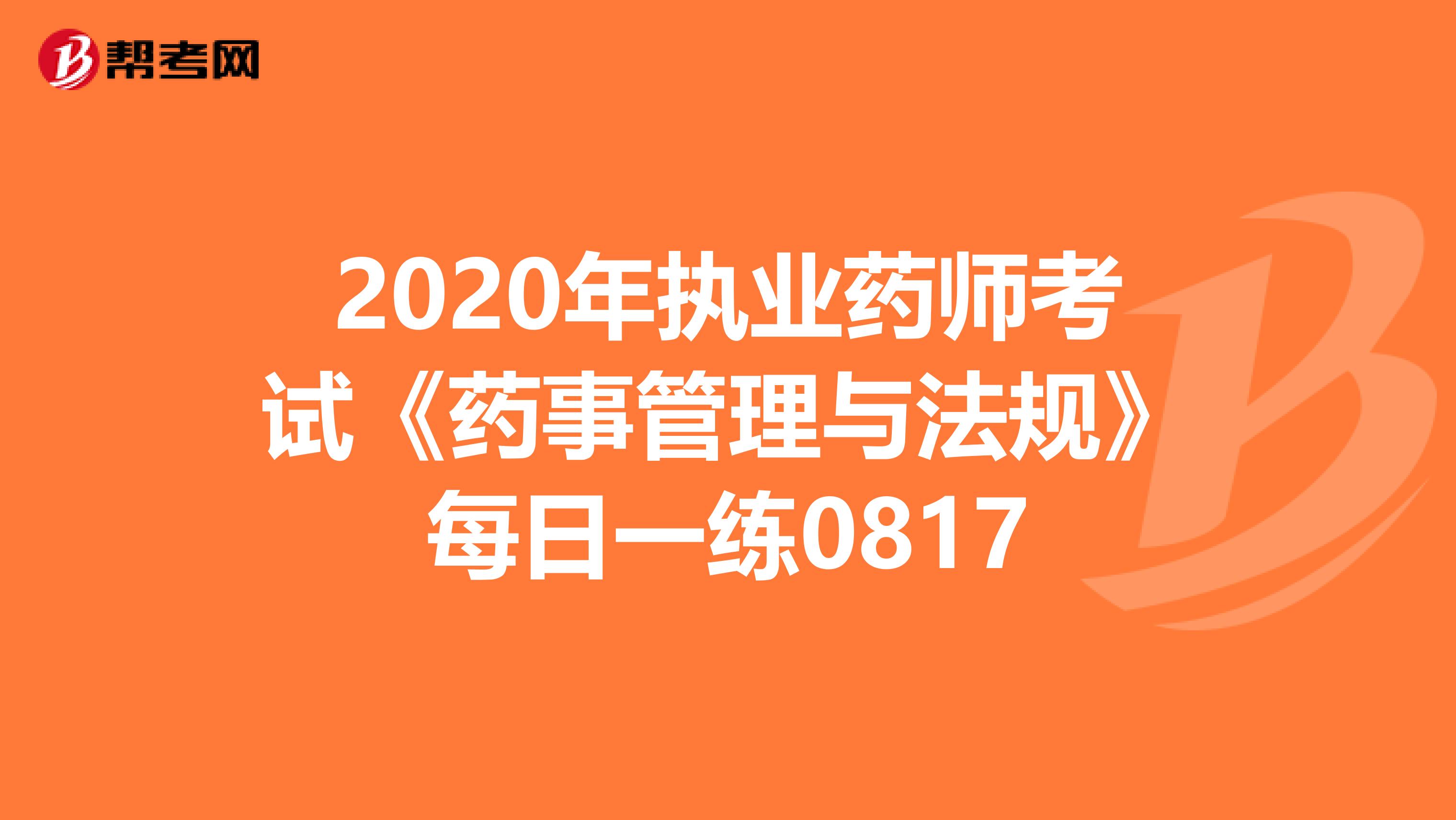2020年执业药师考试《药事管理与法规》每日一练0817