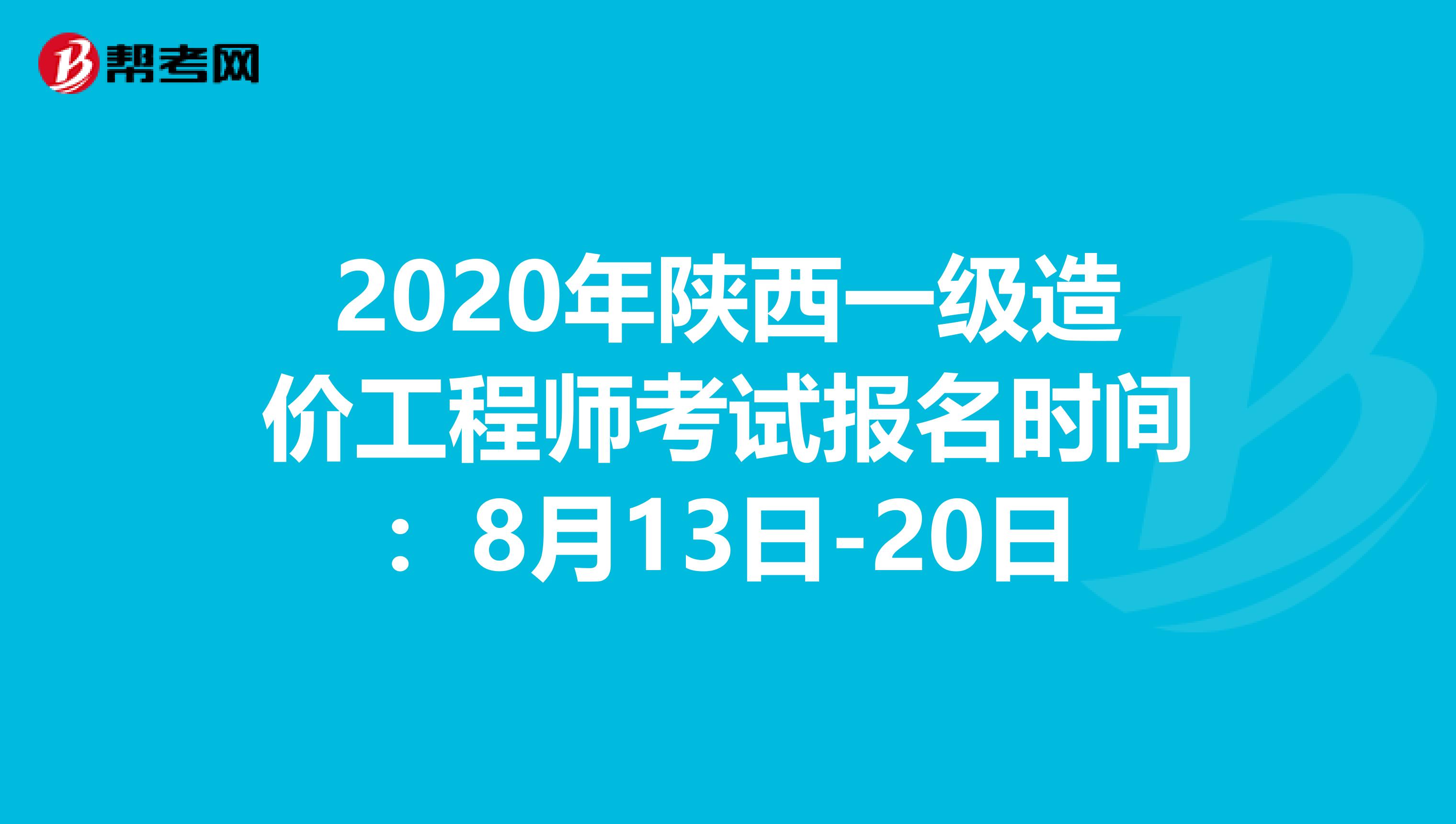 2020年陕西一级造价工程师考试报名时间：8月13日-20日