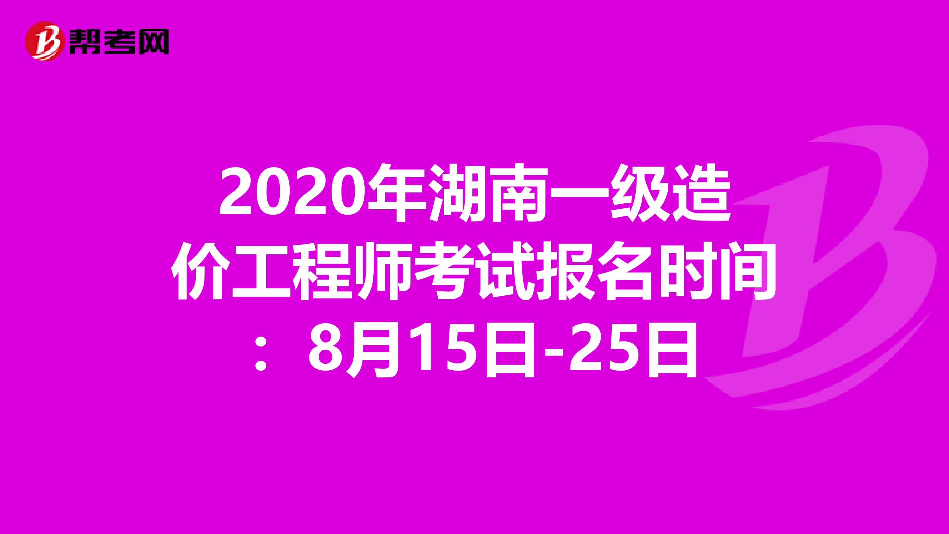 2020年湖南一级造价工程师考试报名时间：8月15日-25日