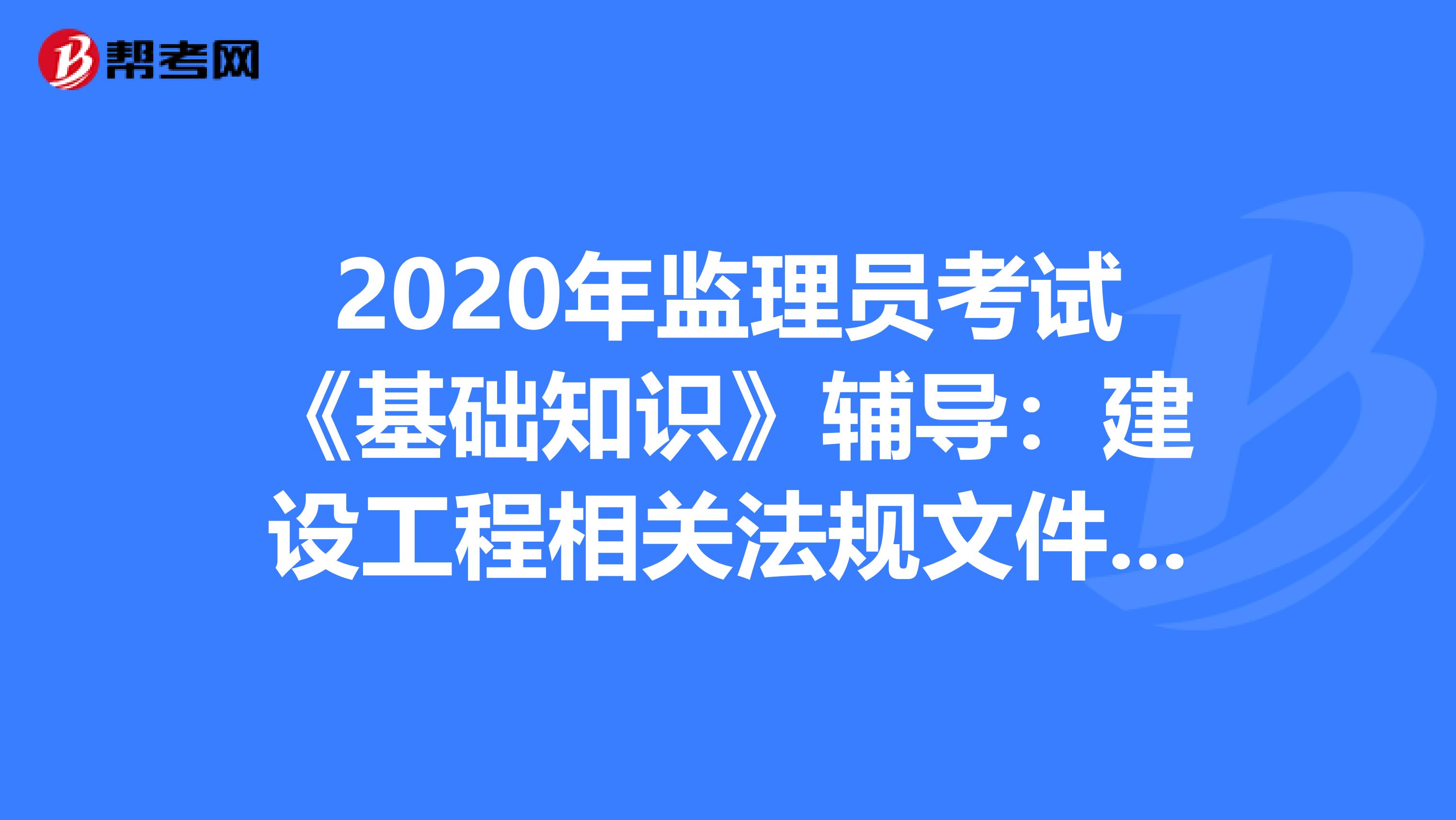 2020年监理员考试《基础知识》辅导：建设工程相关法规文件之建筑法