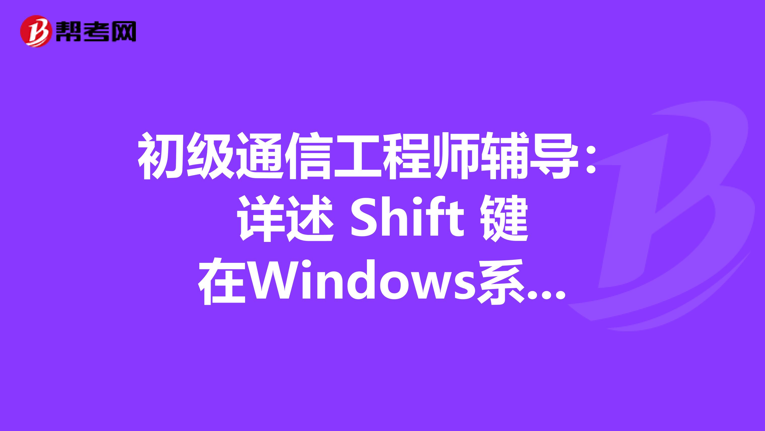 初级通信工程师辅导：详述 Shift 键在Windows系统中的妙用