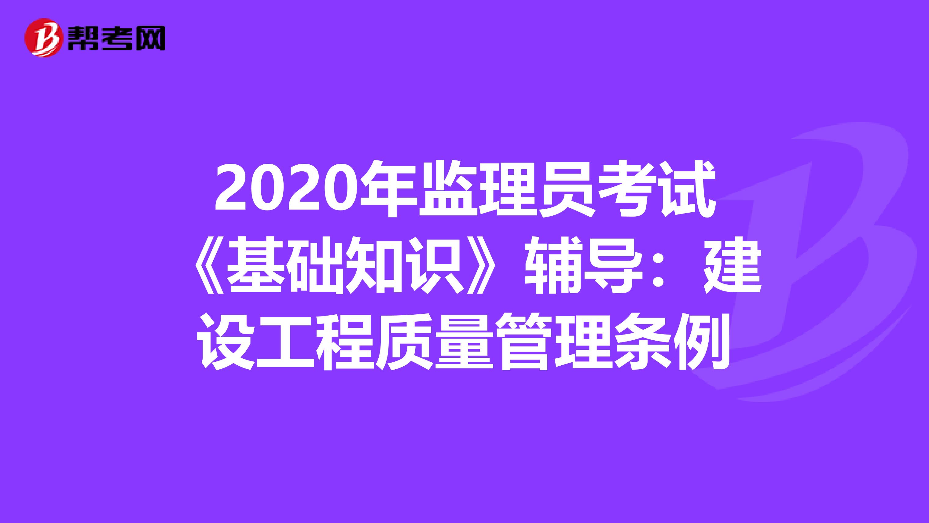 2020年监理员考试《基础知识》辅导：建设工程质量管理条例