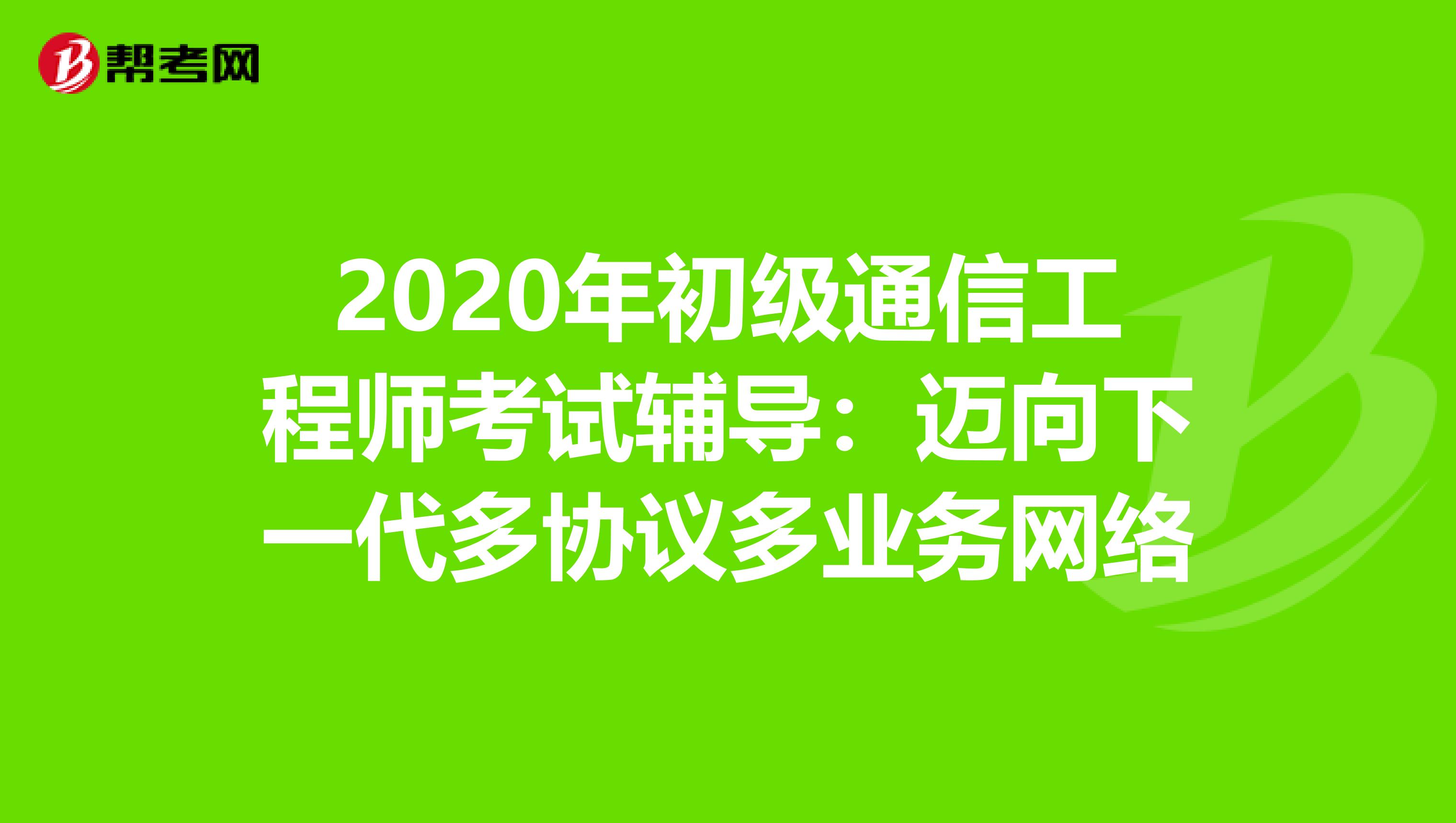 2020年初级通信工程师考试辅导：迈向下一代多协议多业务网络