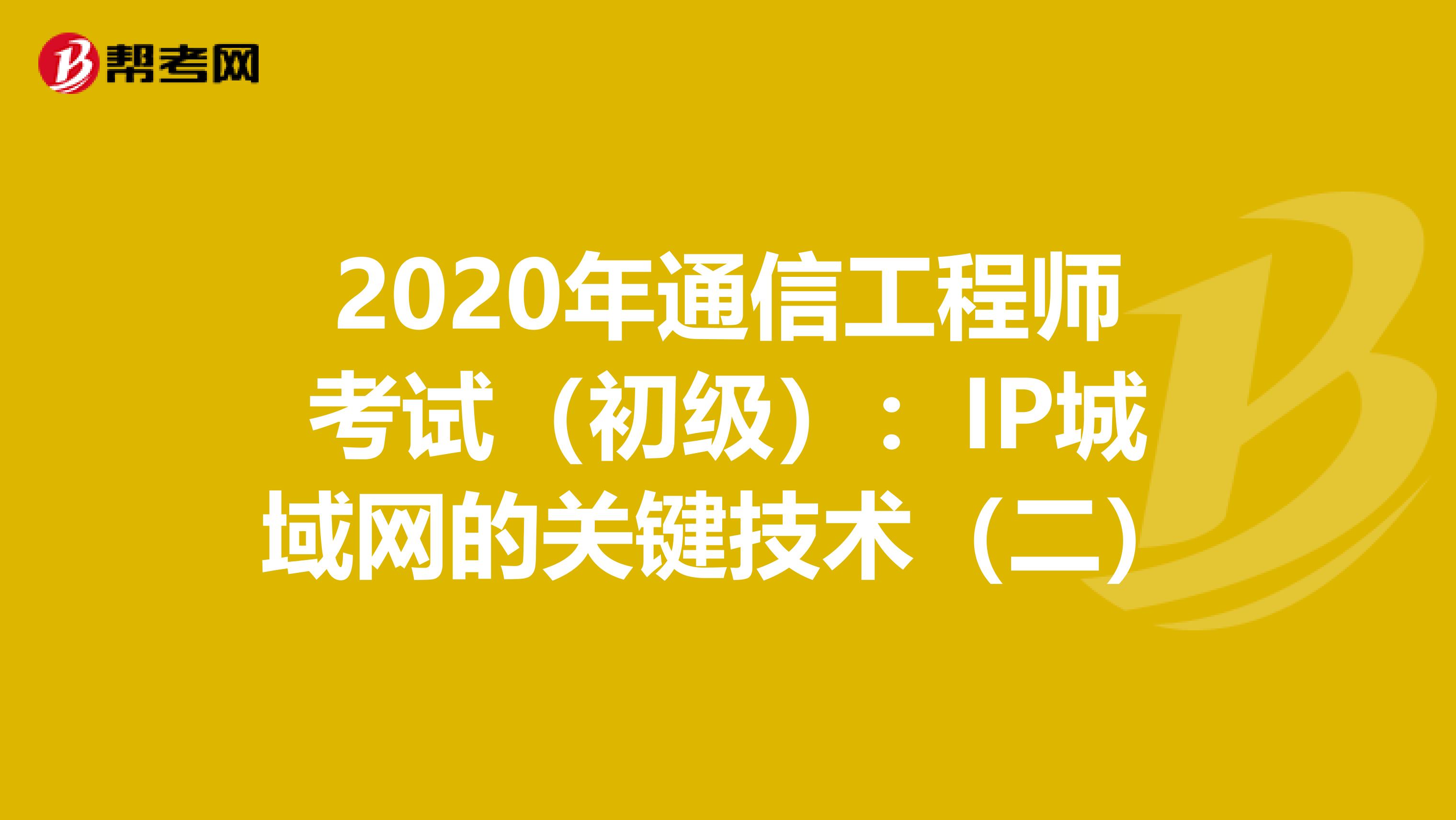 2020年通信工程师考试（初级）：IP城域网的关键技术（二）