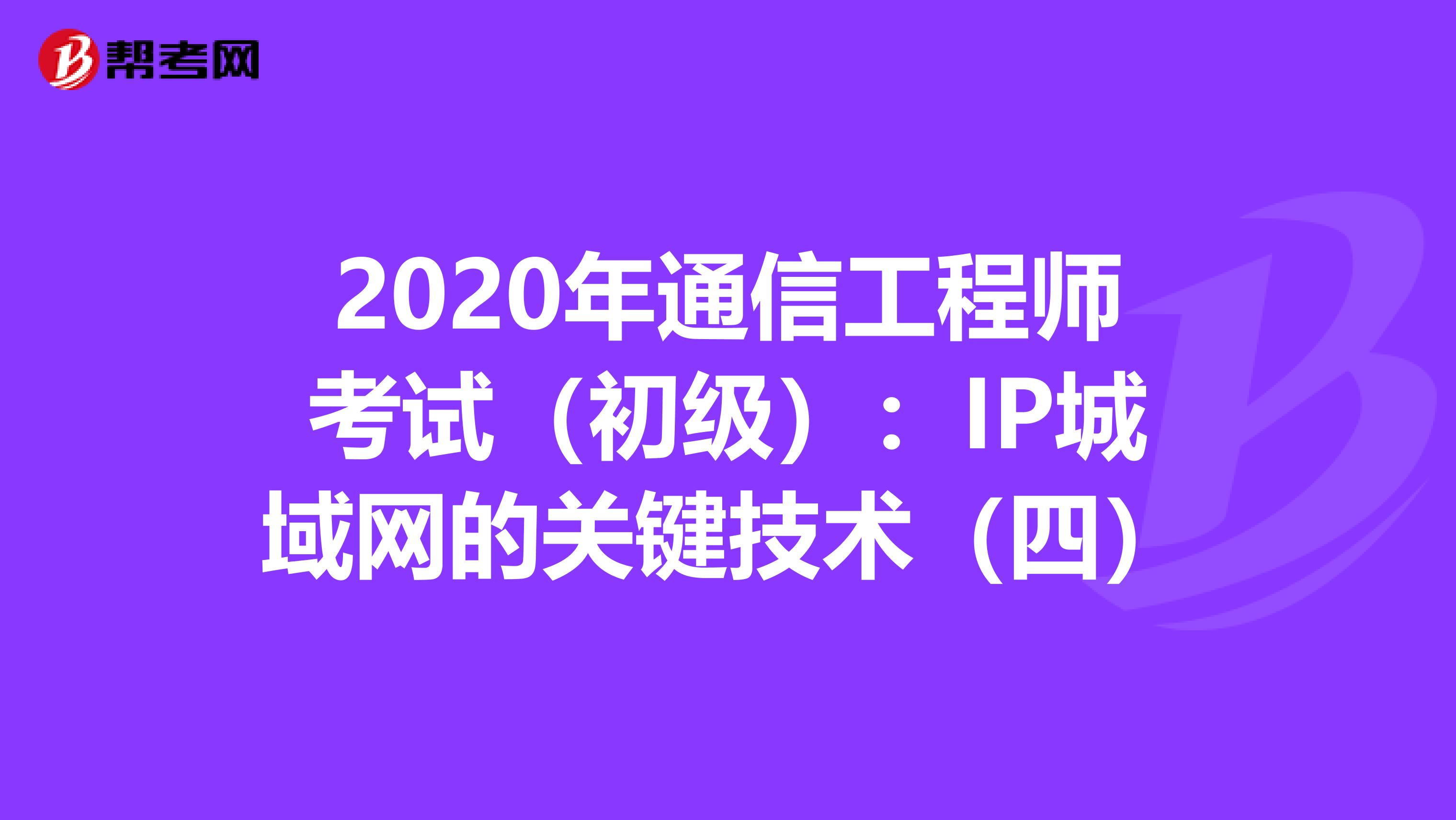 2020年通信工程师考试（初级）：IP城域网的关键技术（四）