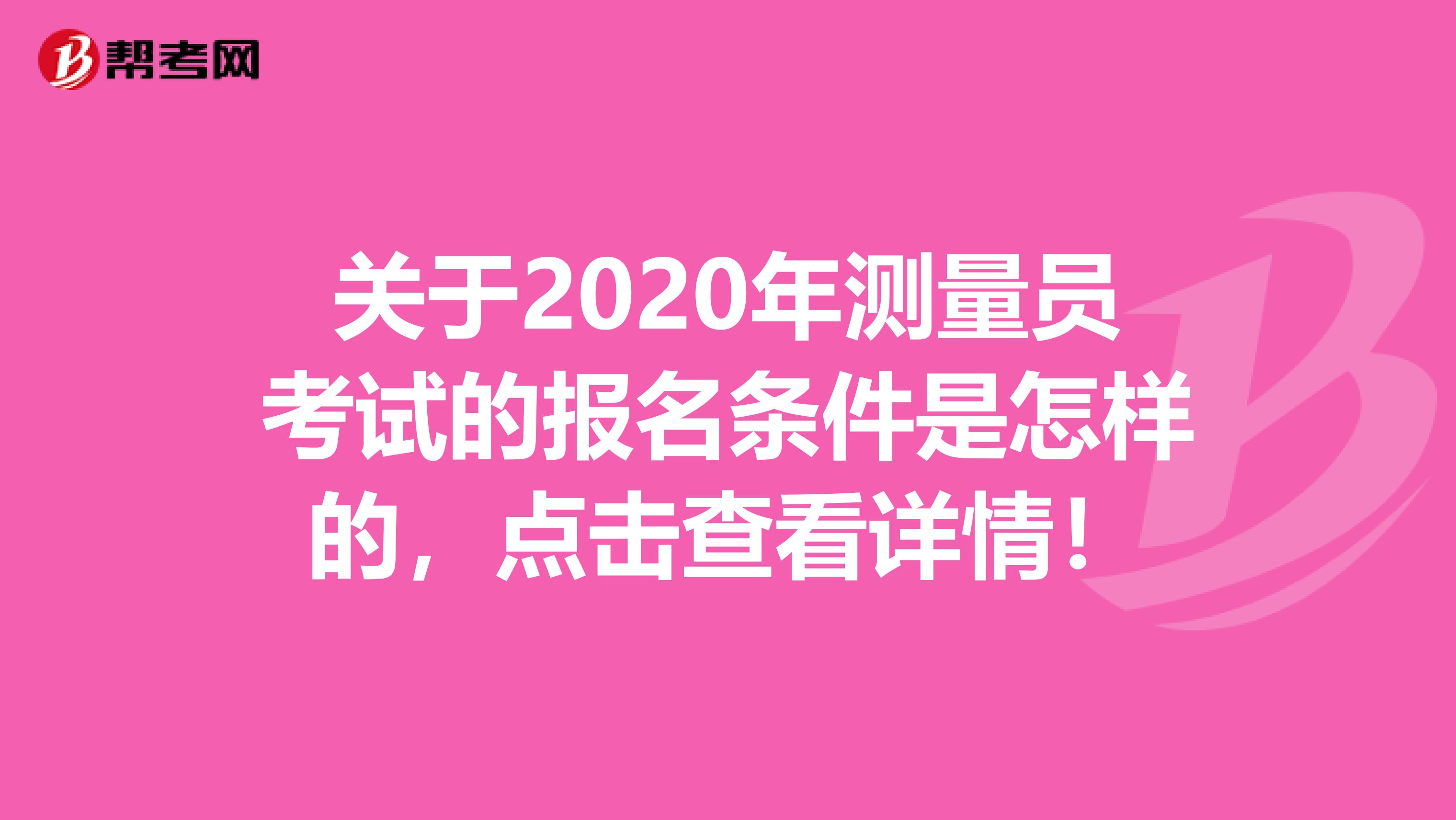 关于2020年测量员考试的报名条件是怎样的，点击查看详情！