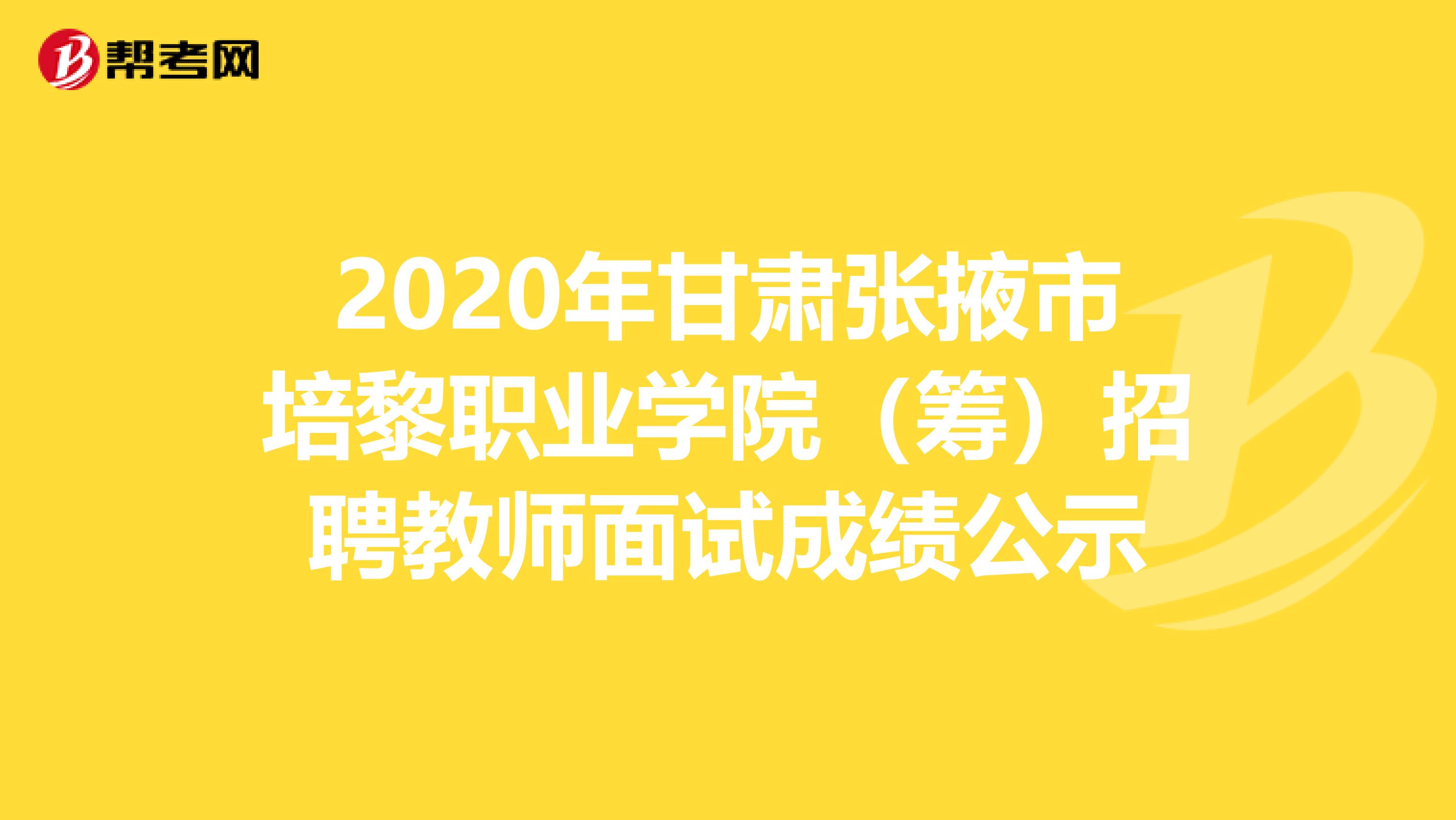 2020年甘肃张掖市培黎职业学院（筹）招聘教师面试成绩公示