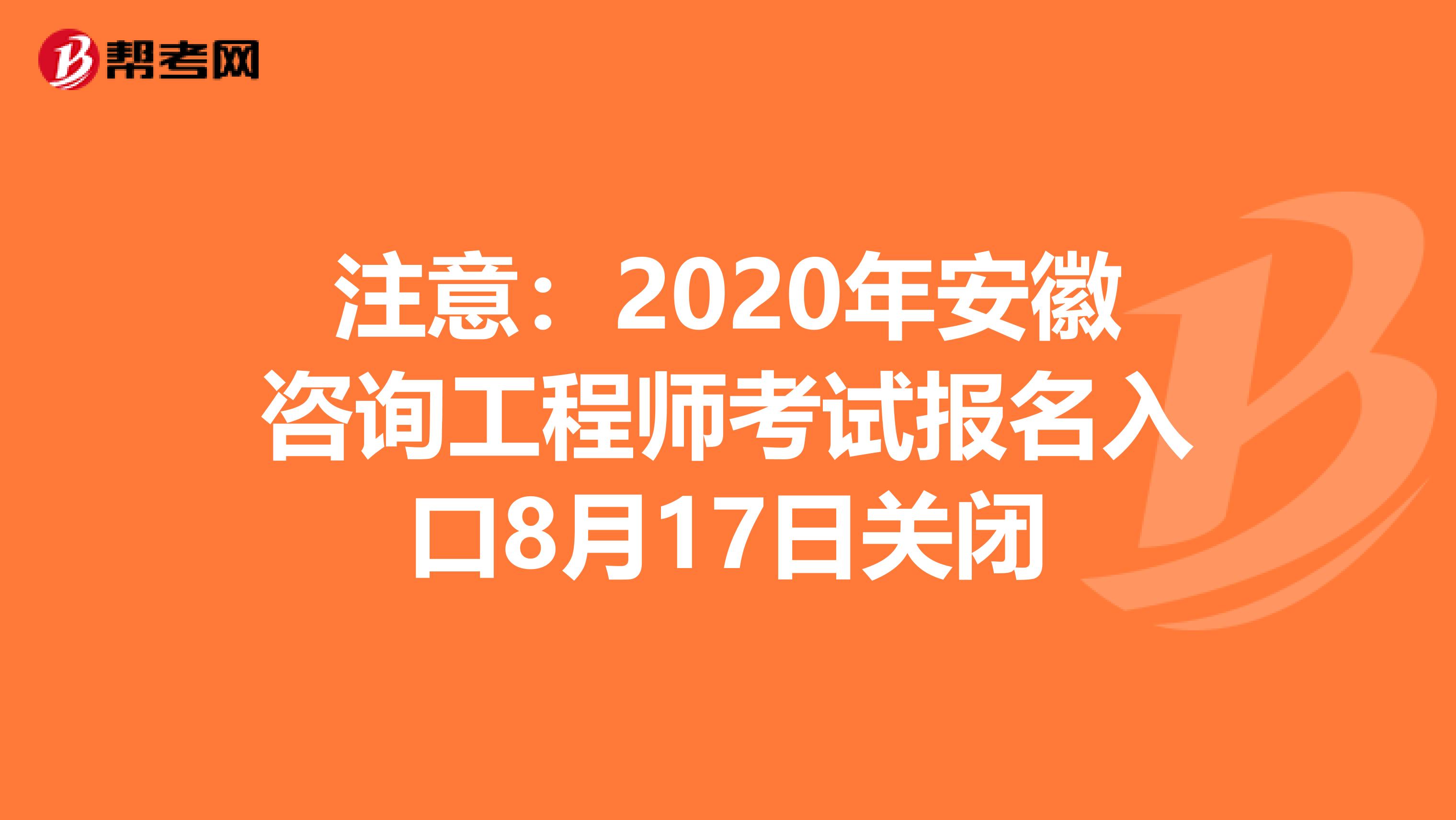 注意：2020年安徽咨询工程师考试报名入口8月17日关闭