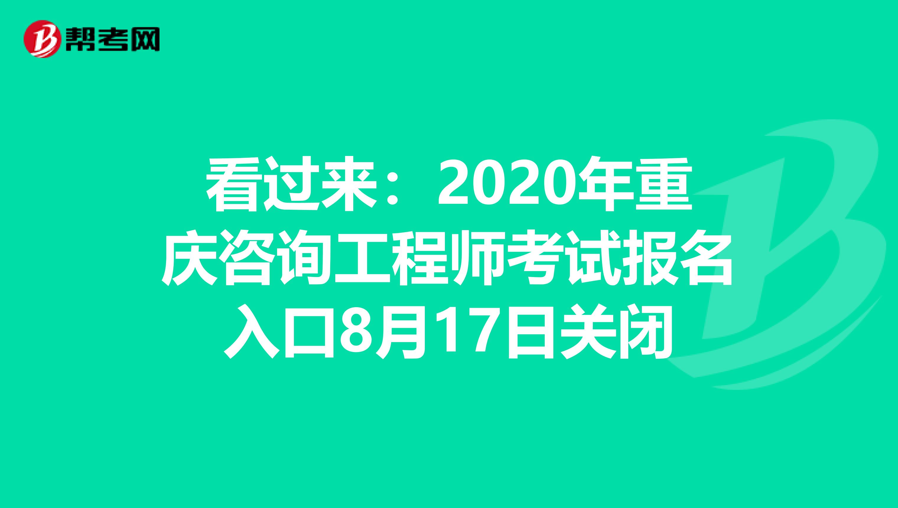 看过来：2020年重庆咨询工程师考试报名入口8月17日关闭