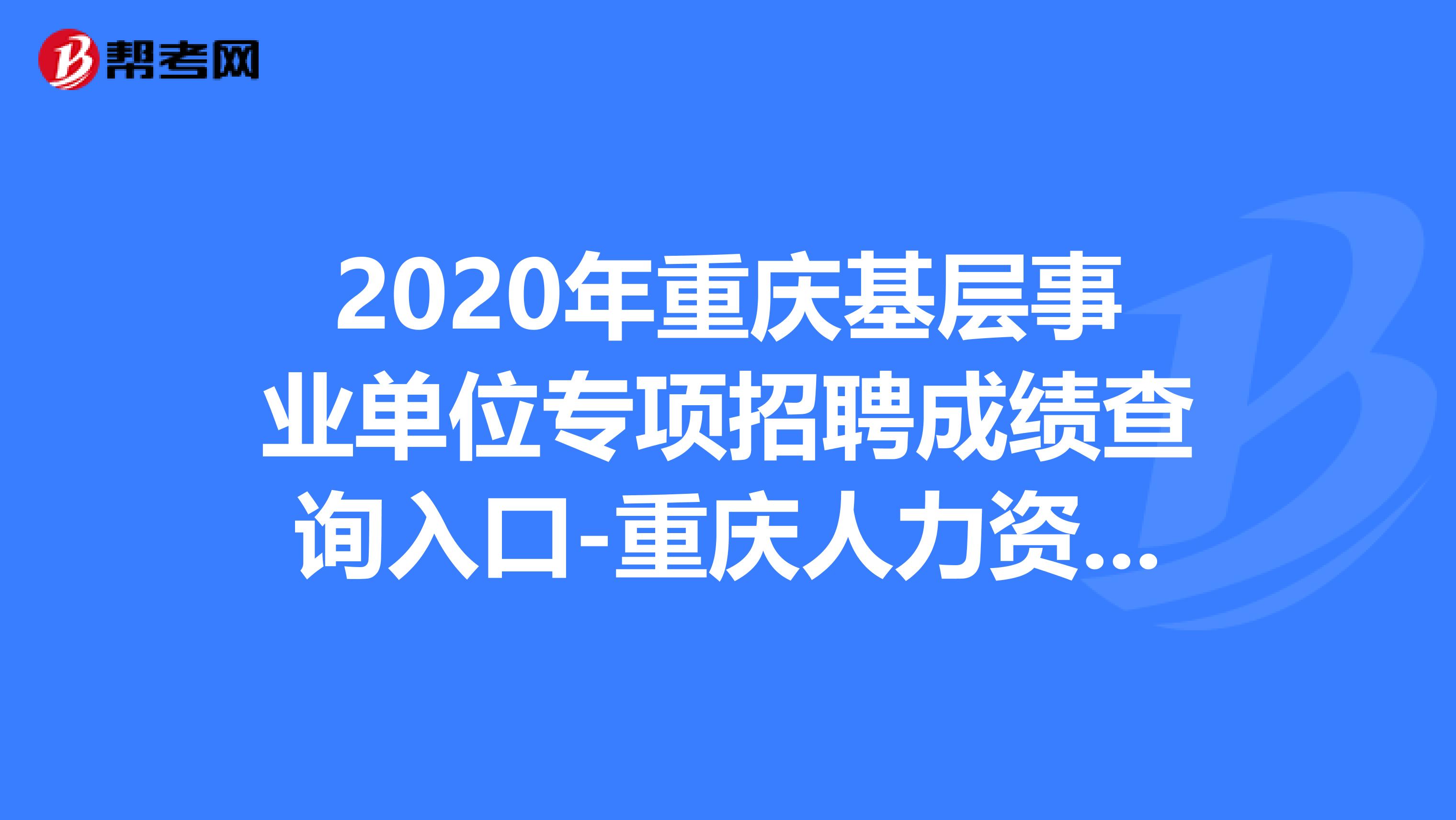 2020年重庆基层事业单位专项招聘成绩查询入口-重庆人力资源和社会保障网