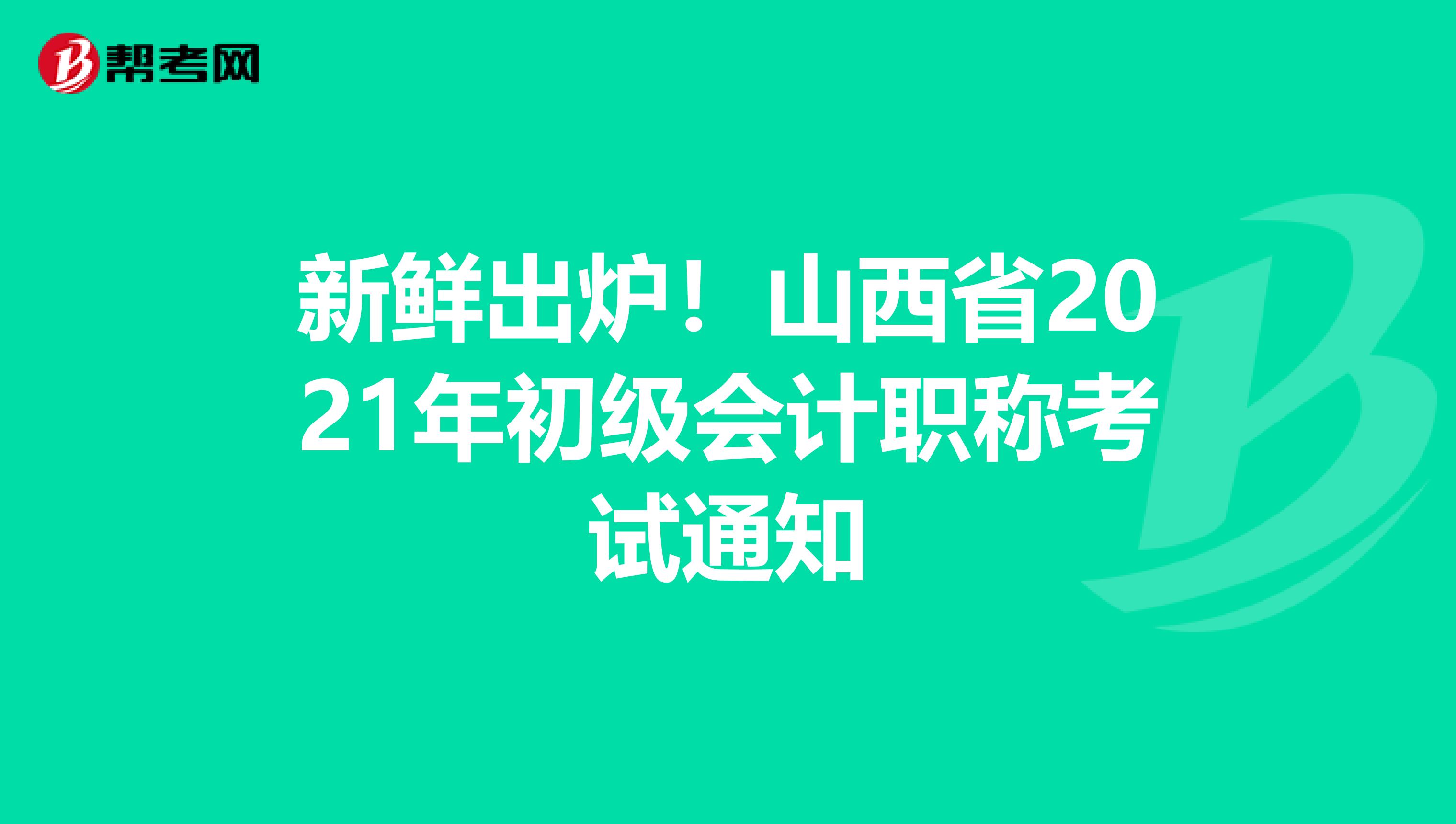 新鲜出炉！山西省2021年初级会计职称考试通知